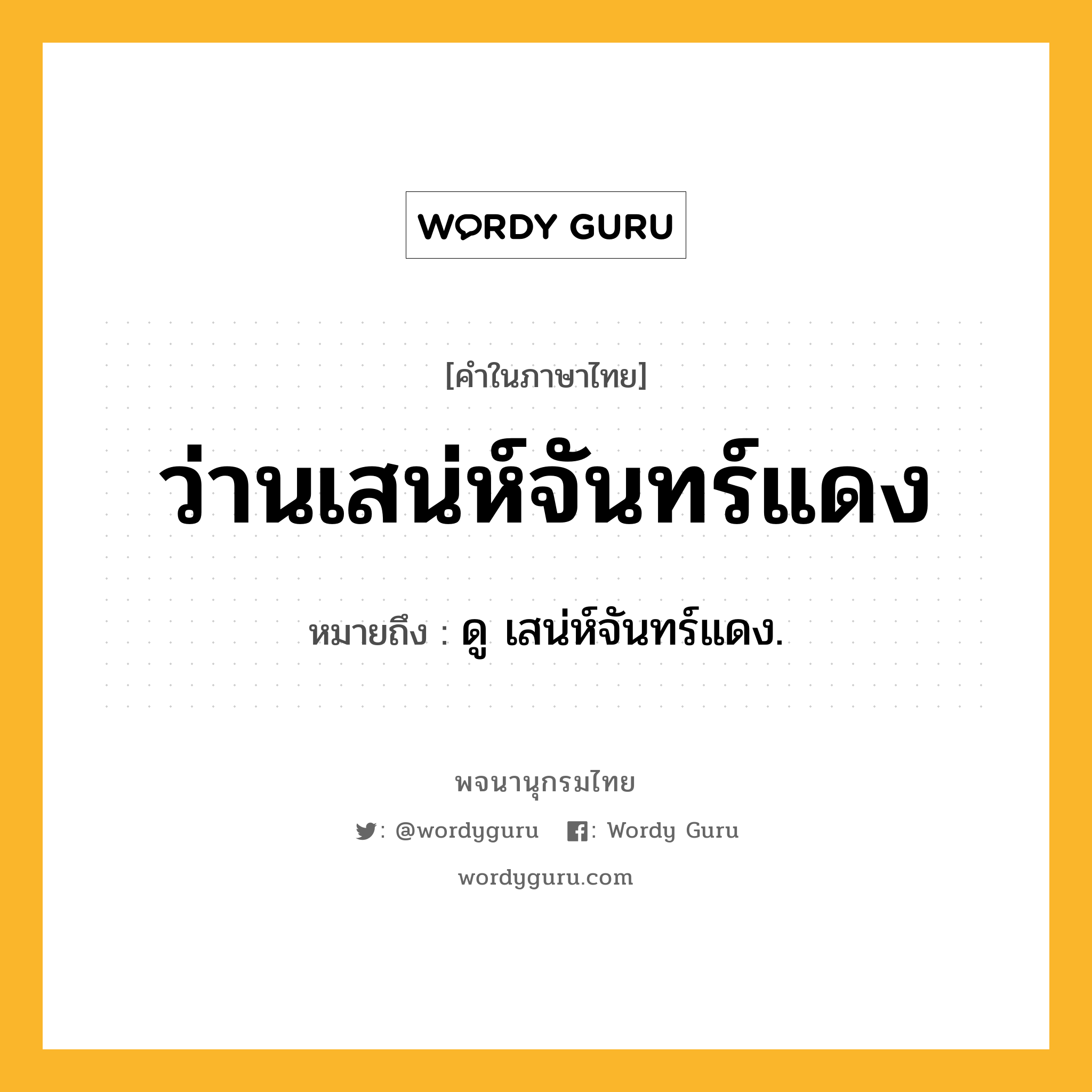 ว่านเสน่ห์จันทร์แดง หมายถึงอะไร?, คำในภาษาไทย ว่านเสน่ห์จันทร์แดง หมายถึง ดู เสน่ห์จันทร์แดง.