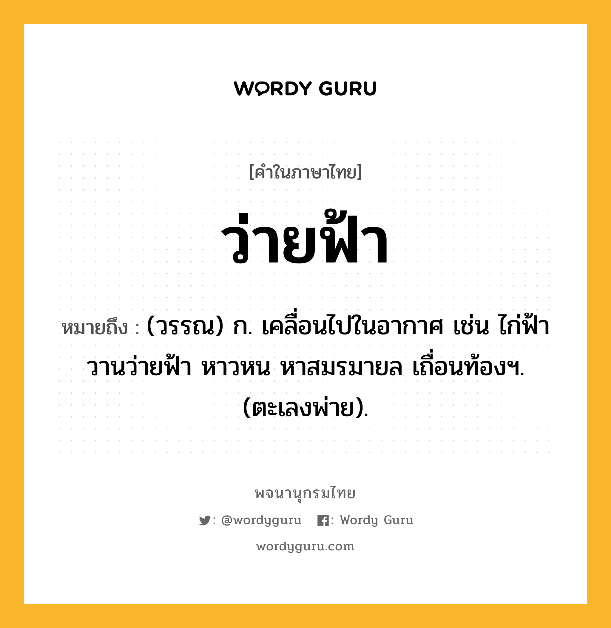 ว่ายฟ้า หมายถึงอะไร?, คำในภาษาไทย ว่ายฟ้า หมายถึง (วรรณ) ก. เคลื่อนไปในอากาศ เช่น ไก่ฟ้าวานว่ายฟ้า หาวหน หาสมรมายล เถื่อนท้องฯ. (ตะเลงพ่าย).