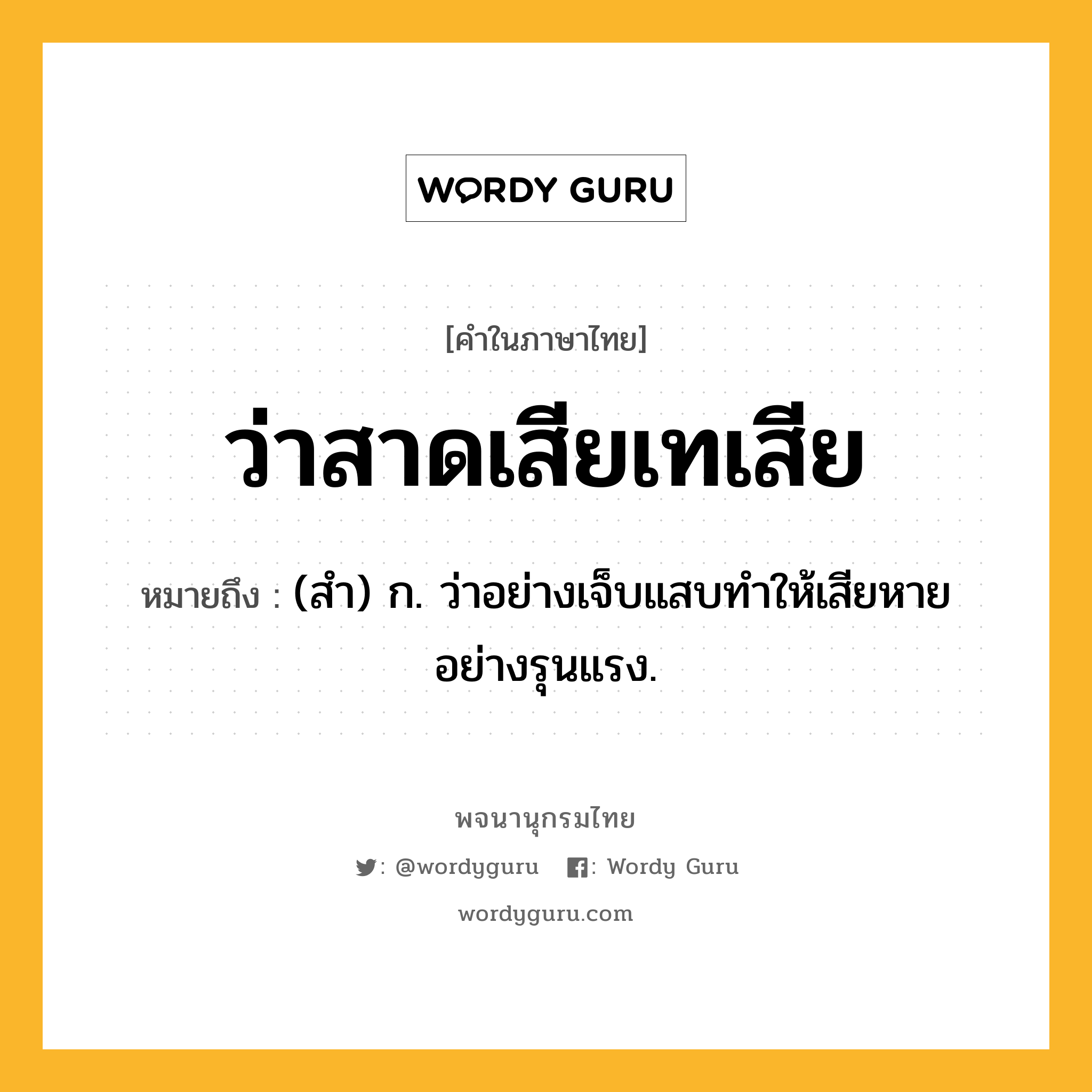 ว่าสาดเสียเทเสีย หมายถึงอะไร?, คำในภาษาไทย ว่าสาดเสียเทเสีย หมายถึง (สำ) ก. ว่าอย่างเจ็บแสบทำให้เสียหายอย่างรุนแรง.