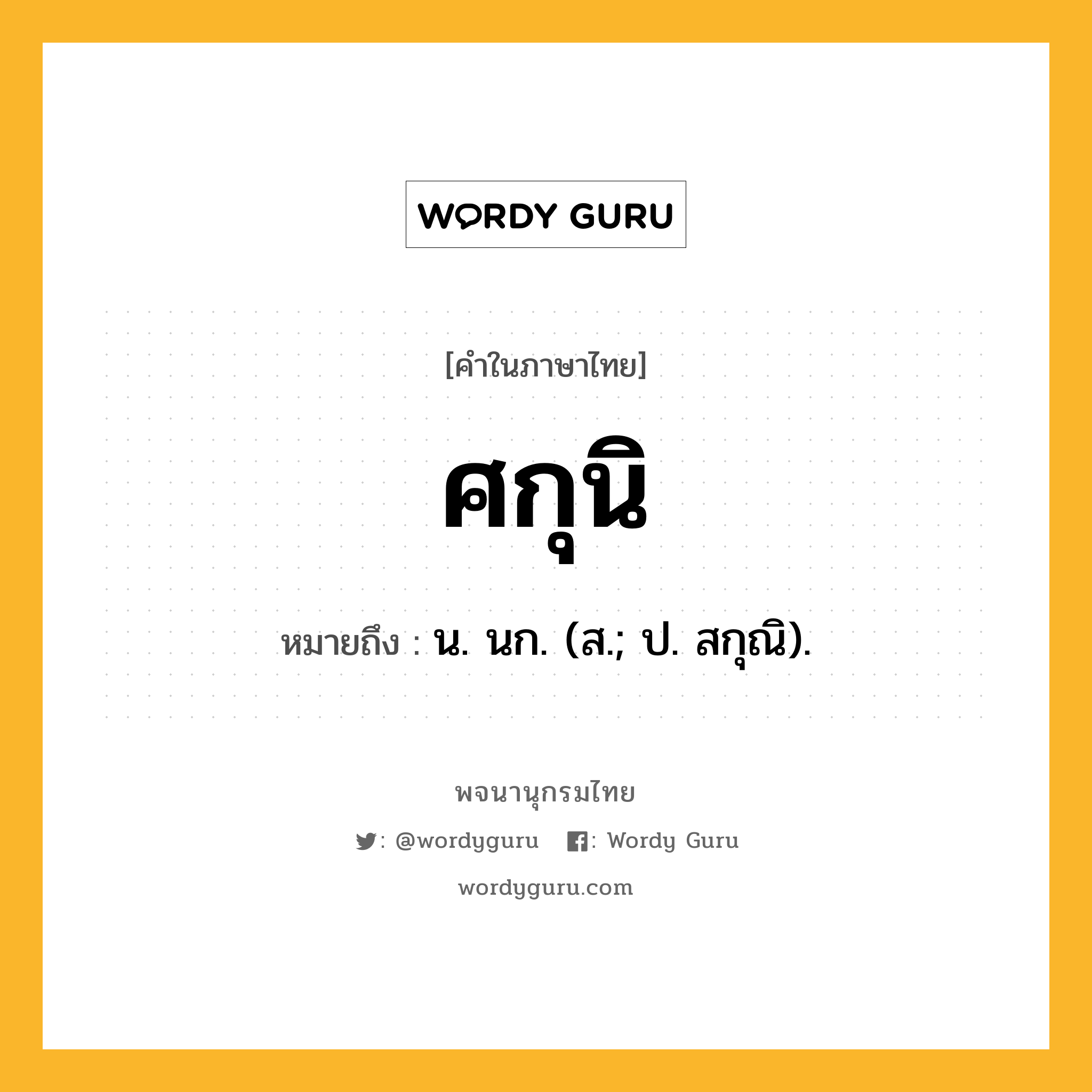 ศกุนิ หมายถึงอะไร?, คำในภาษาไทย ศกุนิ หมายถึง น. นก. (ส.; ป. สกุณิ).