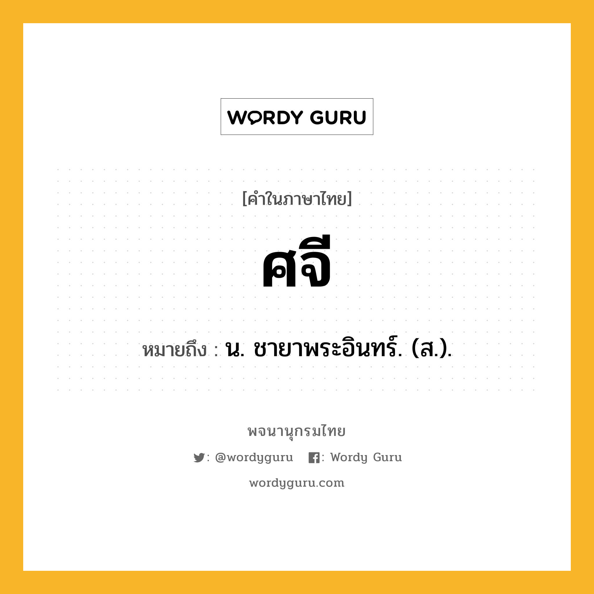 ศจี หมายถึงอะไร?, คำในภาษาไทย ศจี หมายถึง น. ชายาพระอินทร์. (ส.).