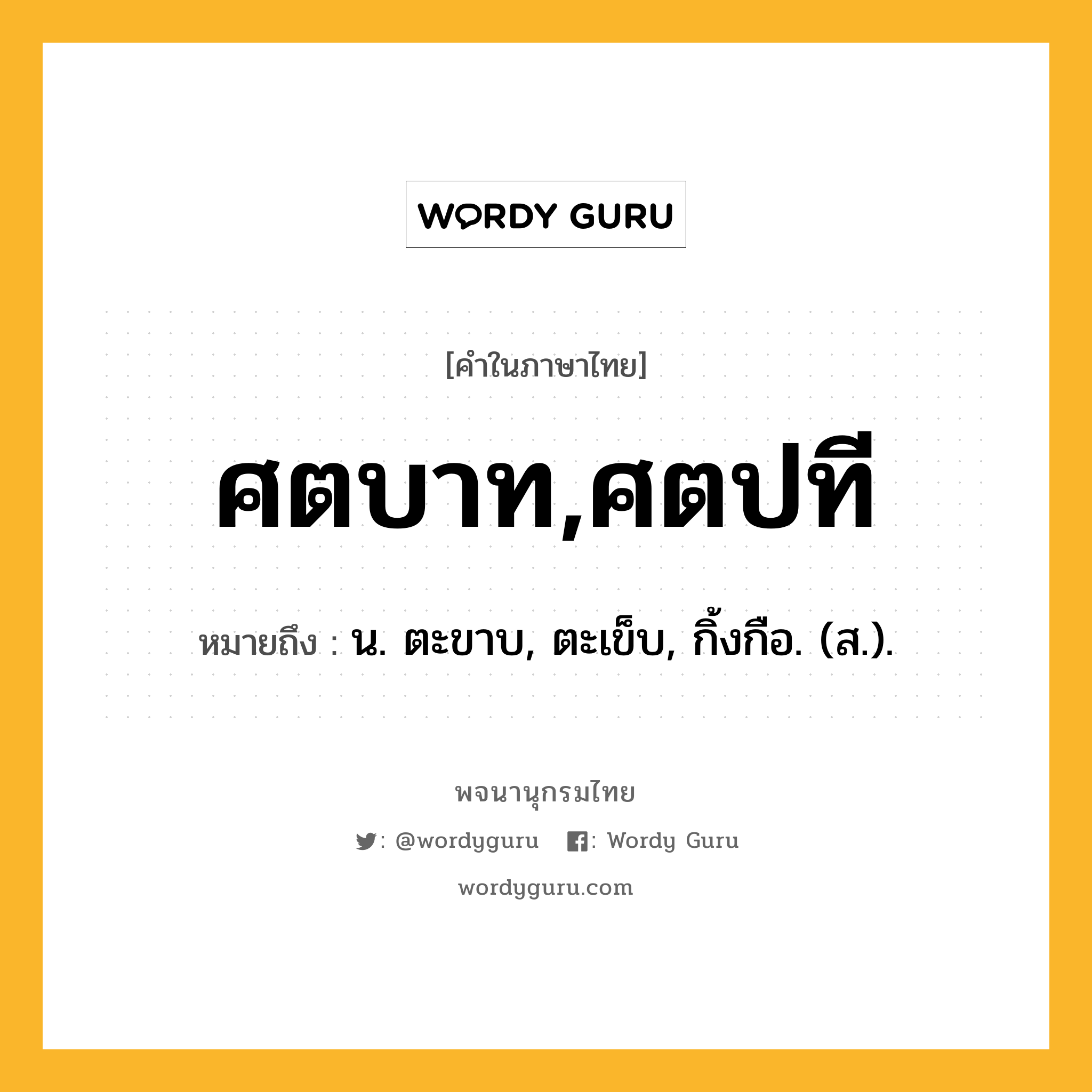 ศตบาท,ศตปที หมายถึงอะไร?, คำในภาษาไทย ศตบาท,ศตปที หมายถึง น. ตะขาบ, ตะเข็บ, กิ้งกือ. (ส.).