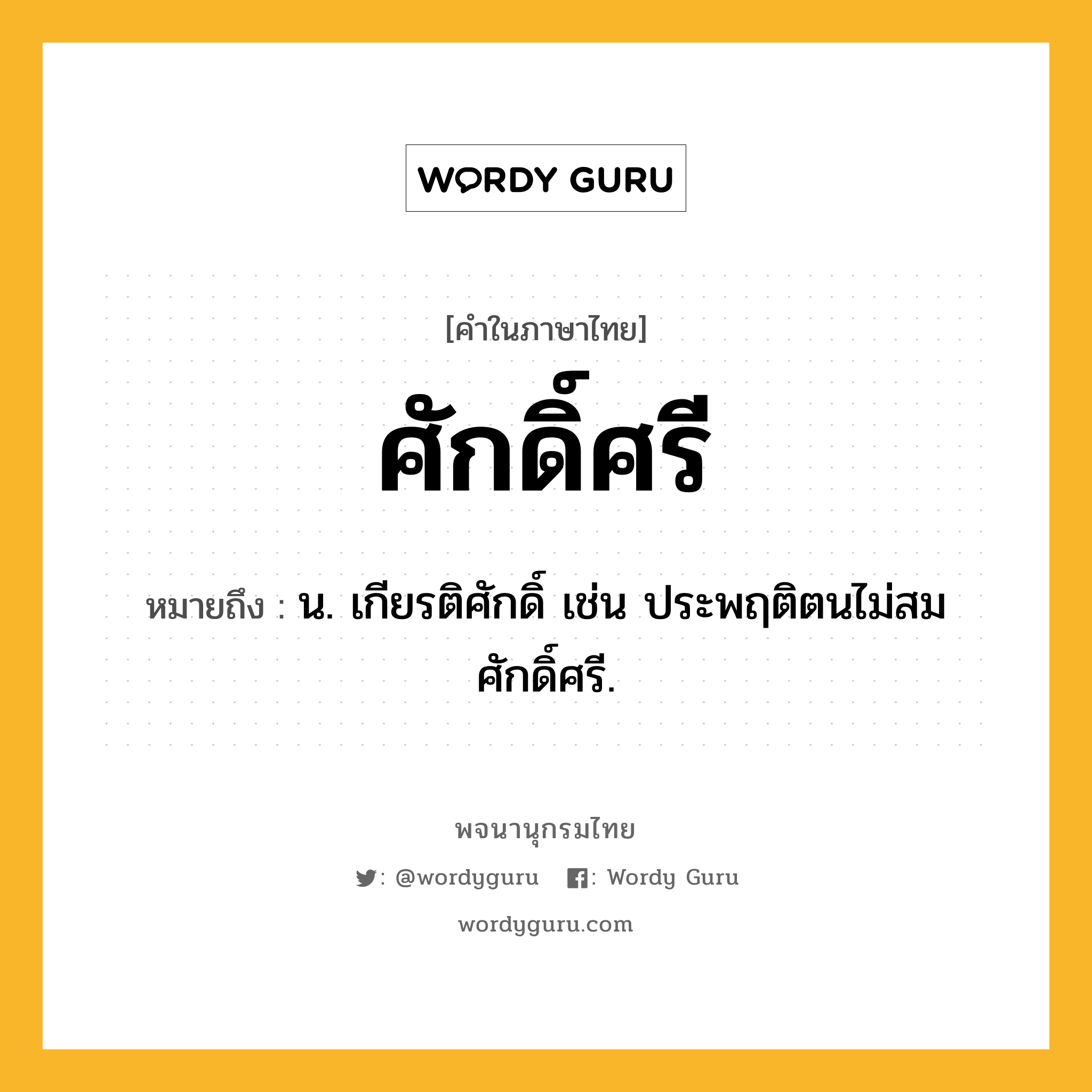 ศักดิ์ศรี หมายถึงอะไร?, คำในภาษาไทย ศักดิ์ศรี หมายถึง น. เกียรติศักดิ์ เช่น ประพฤติตนไม่สมศักดิ์ศรี.