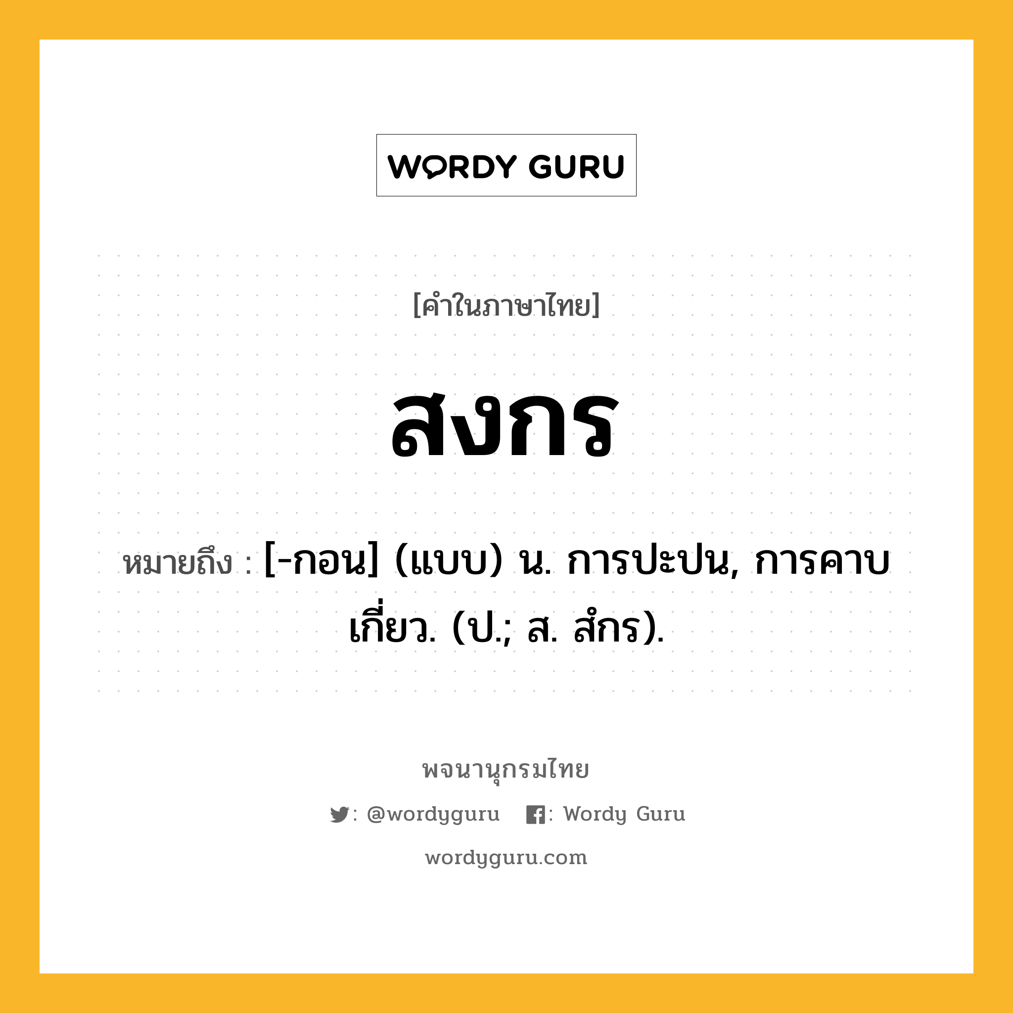 สงกร หมายถึงอะไร?, คำในภาษาไทย สงกร หมายถึง [-กอน] (แบบ) น. การปะปน, การคาบเกี่ยว. (ป.; ส. สํกร).