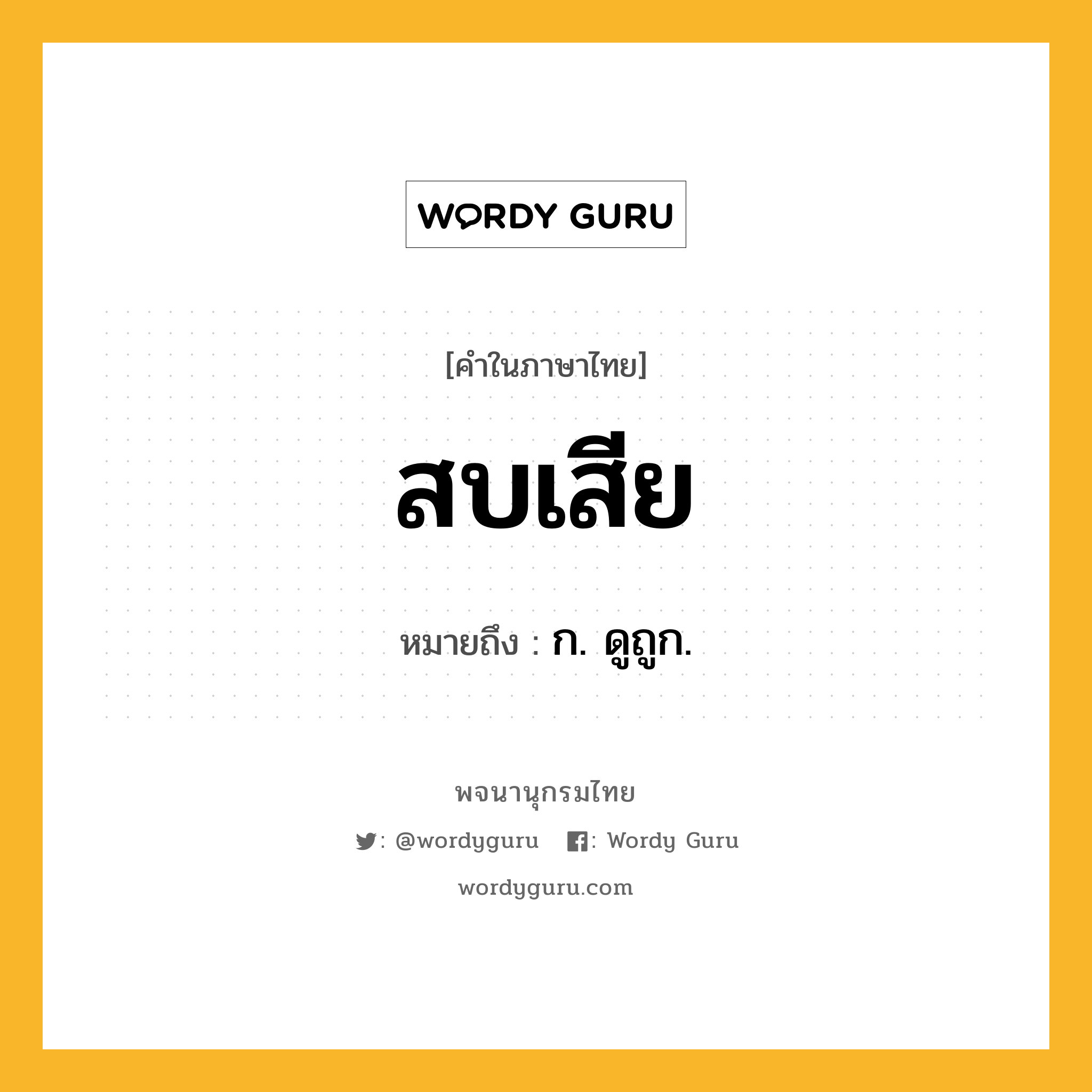 สบเสีย หมายถึงอะไร?, คำในภาษาไทย สบเสีย หมายถึง ก. ดูถูก.