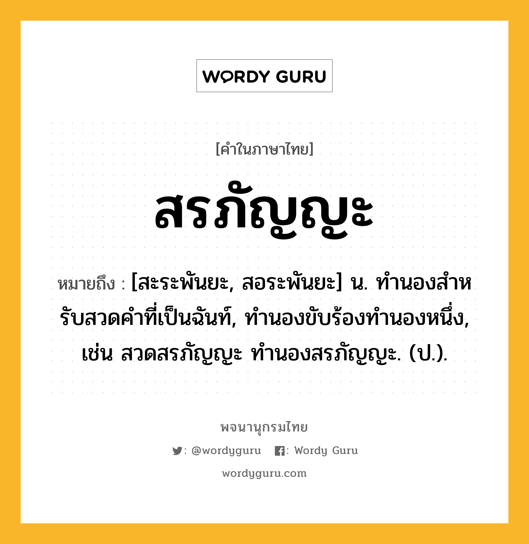 สรภัญญะ หมายถึงอะไร?, คำในภาษาไทย สรภัญญะ หมายถึง [สะระพันยะ, สอระพันยะ] น. ทํานองสําหรับสวดคําที่เป็นฉันท์, ทํานองขับร้องทํานองหนึ่ง, เช่น สวดสรภัญญะ ทำนองสรภัญญะ. (ป.).