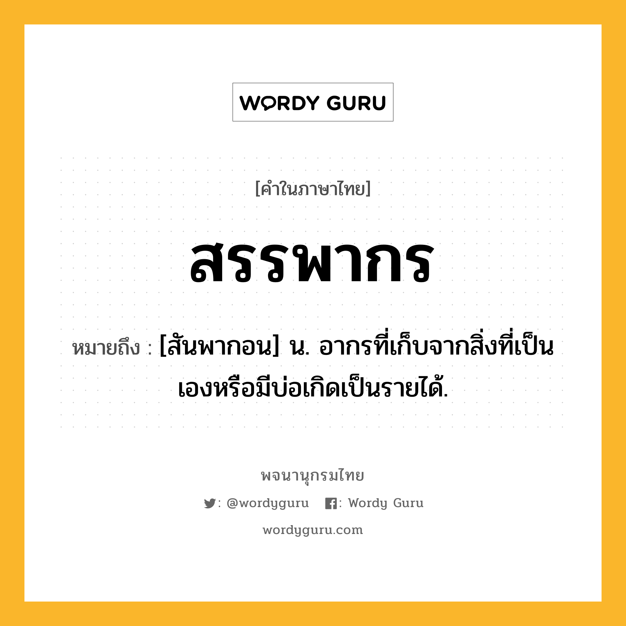 สรรพากร หมายถึงอะไร?, คำในภาษาไทย สรรพากร หมายถึง [สันพากอน] น. อากรที่เก็บจากสิ่งที่เป็นเองหรือมีบ่อเกิดเป็นรายได้.