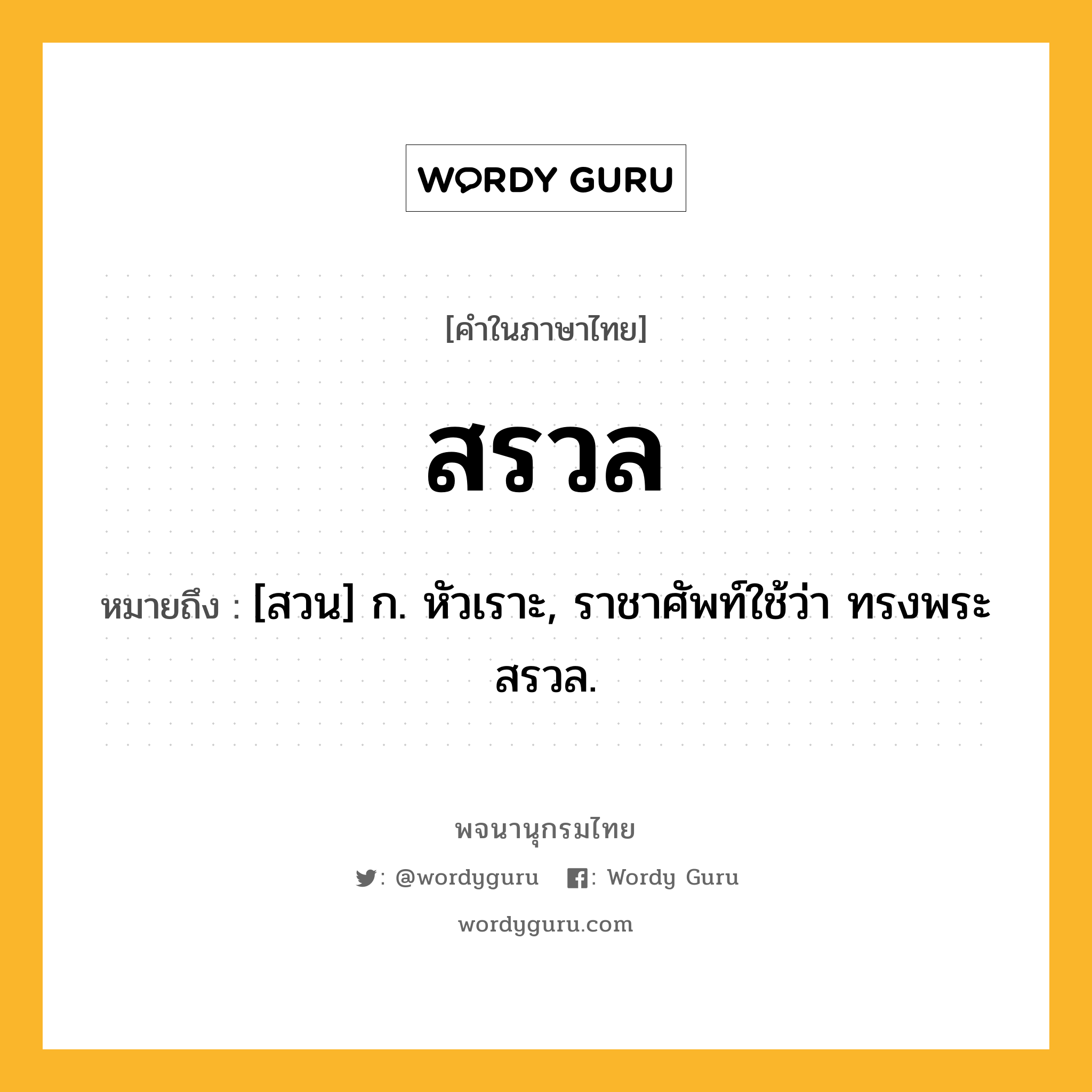 สรวล หมายถึงอะไร?, คำในภาษาไทย สรวล หมายถึง [สวน] ก. หัวเราะ, ราชาศัพท์ใช้ว่า ทรงพระสรวล.