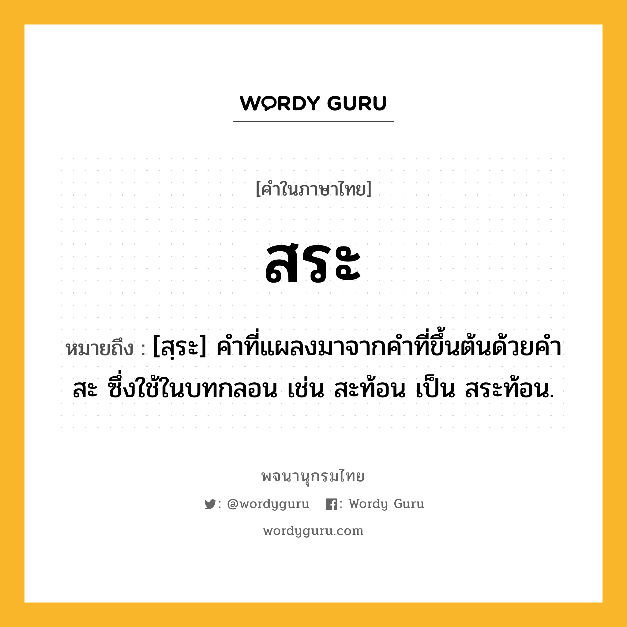 สระ หมายถึงอะไร?, คำในภาษาไทย สระ หมายถึง [สฺระ] คําที่แผลงมาจากคําที่ขึ้นต้นด้วยคํา สะ ซึ่งใช้ในบทกลอน เช่น สะท้อน เป็น สระท้อน.