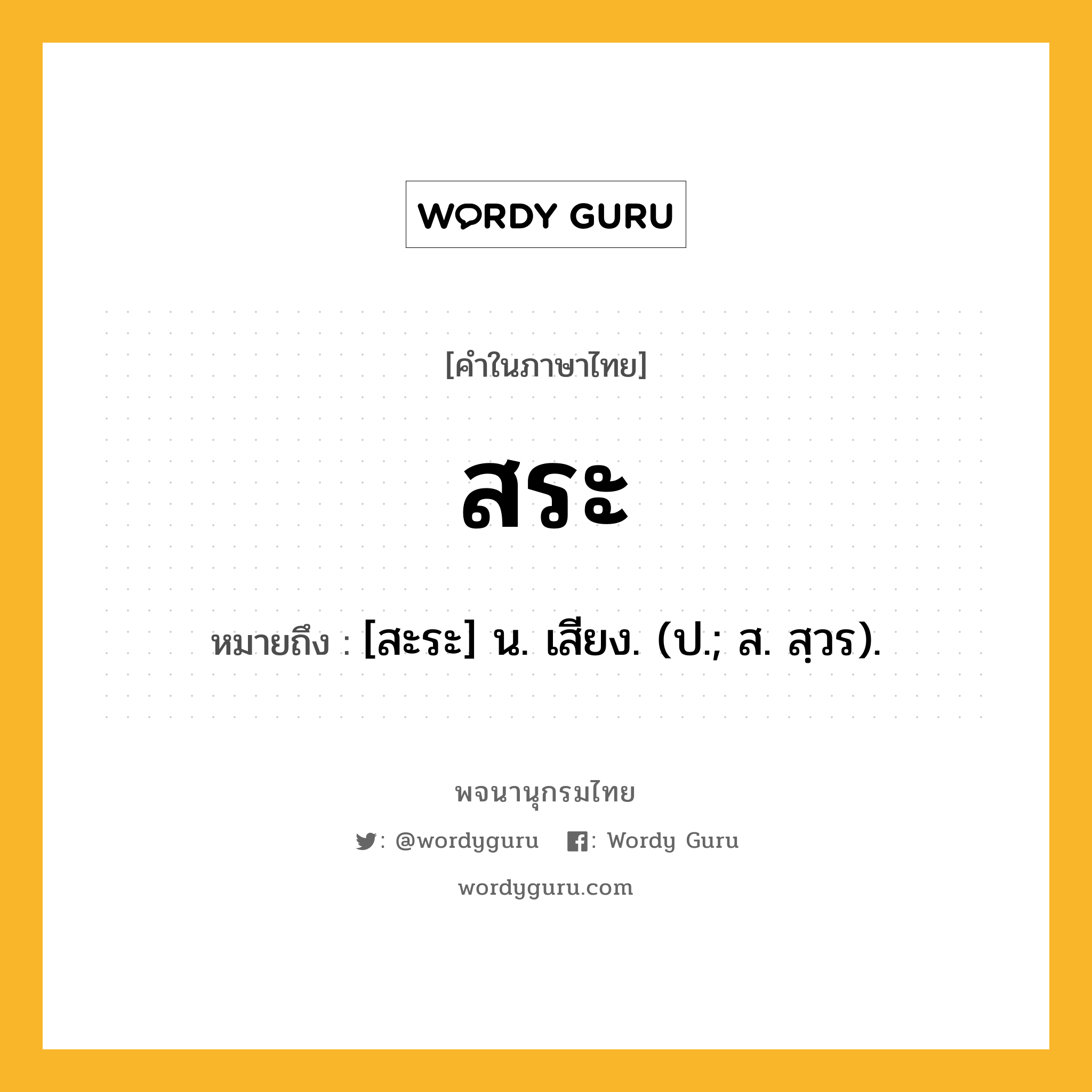 สระ หมายถึงอะไร?, คำในภาษาไทย สระ หมายถึง [สะระ] น. เสียง. (ป.; ส. สฺวร).