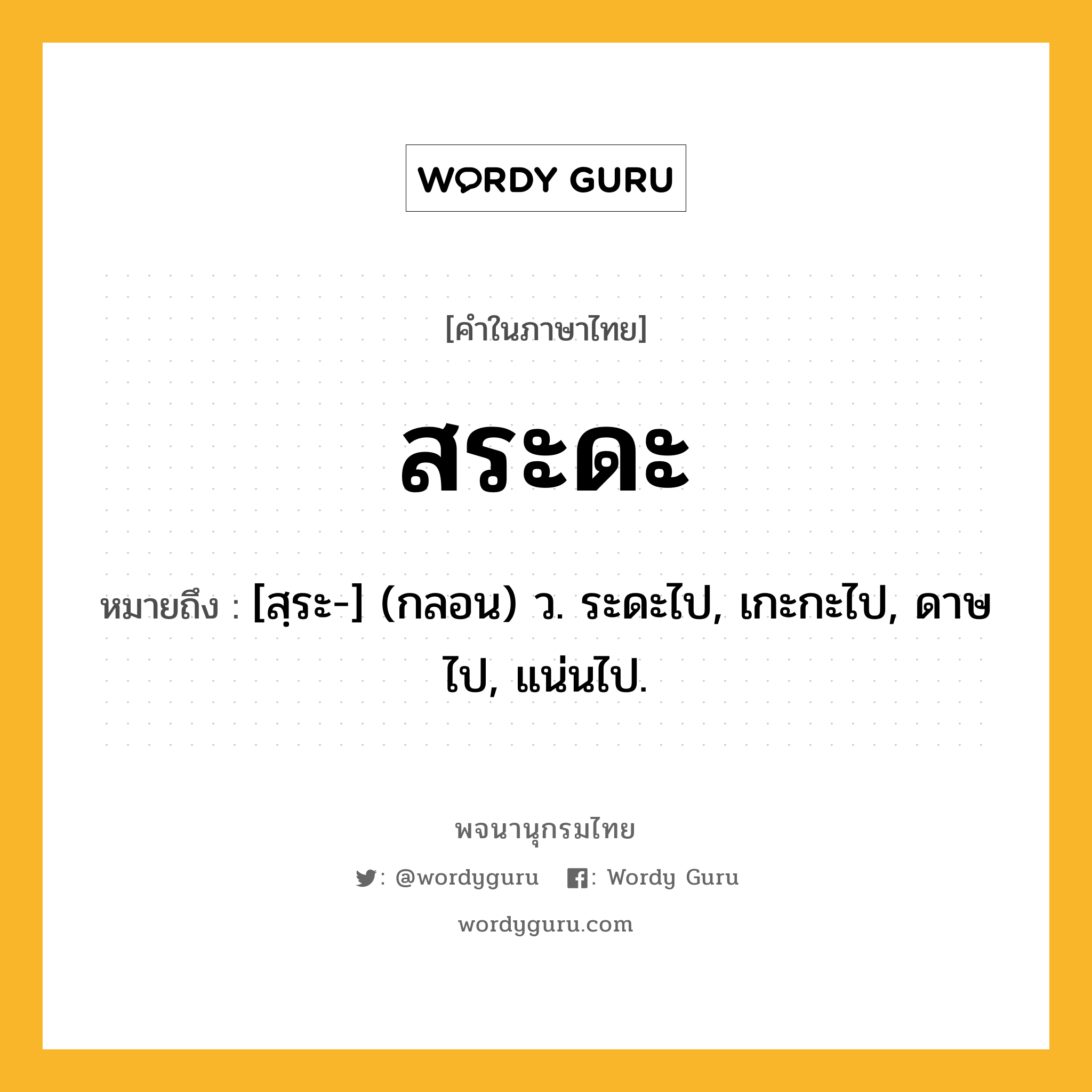 สระดะ หมายถึงอะไร?, คำในภาษาไทย สระดะ หมายถึง [สฺระ-] (กลอน) ว. ระดะไป, เกะกะไป, ดาษไป, แน่นไป.