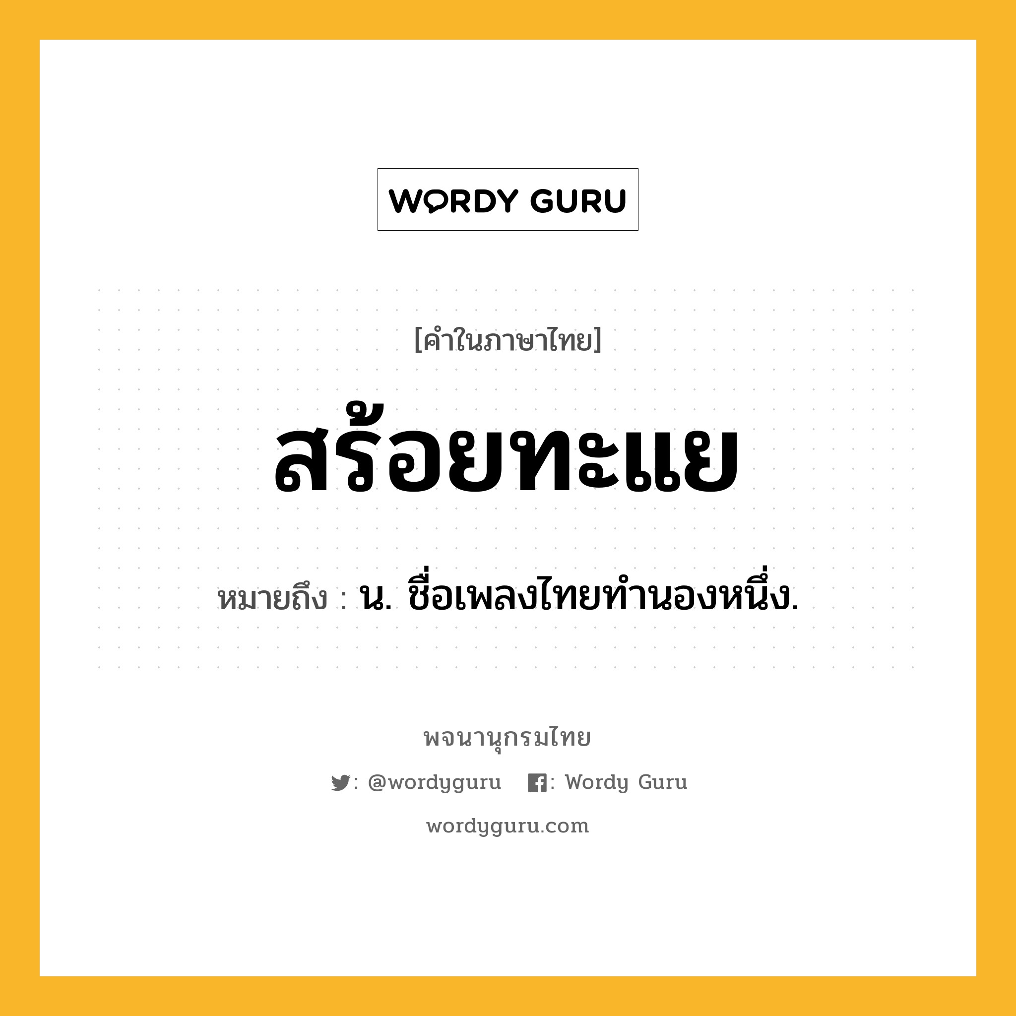 สร้อยทะแย หมายถึงอะไร?, คำในภาษาไทย สร้อยทะแย หมายถึง น. ชื่อเพลงไทยทํานองหนึ่ง.