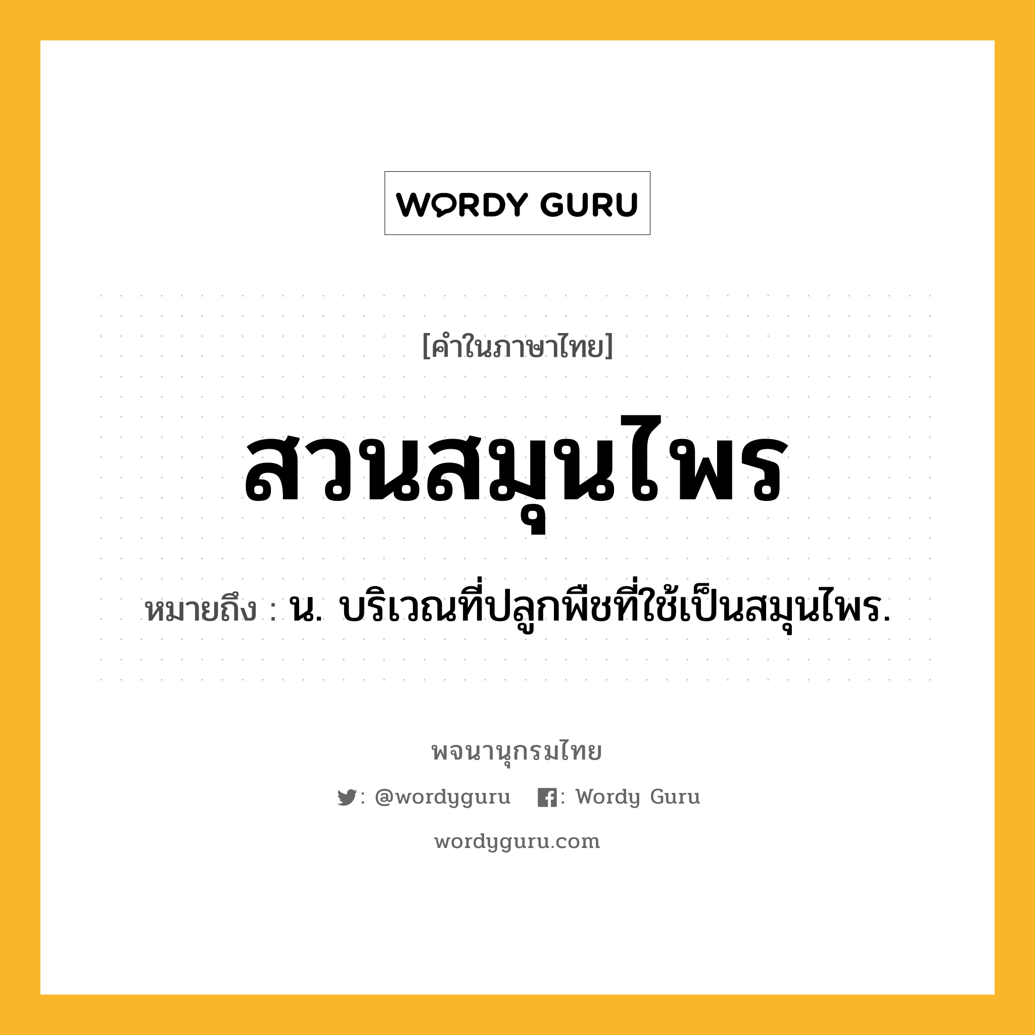 สวนสมุนไพร หมายถึงอะไร?, คำในภาษาไทย สวนสมุนไพร หมายถึง น. บริเวณที่ปลูกพืชที่ใช้เป็นสมุนไพร.