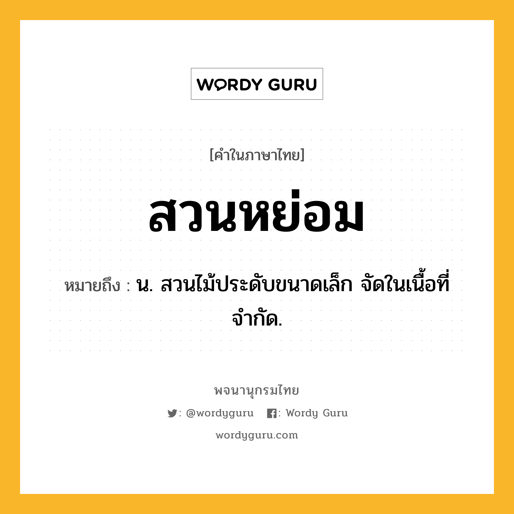 สวนหย่อม หมายถึงอะไร?, คำในภาษาไทย สวนหย่อม หมายถึง น. สวนไม้ประดับขนาดเล็ก จัดในเนื้อที่จำกัด.