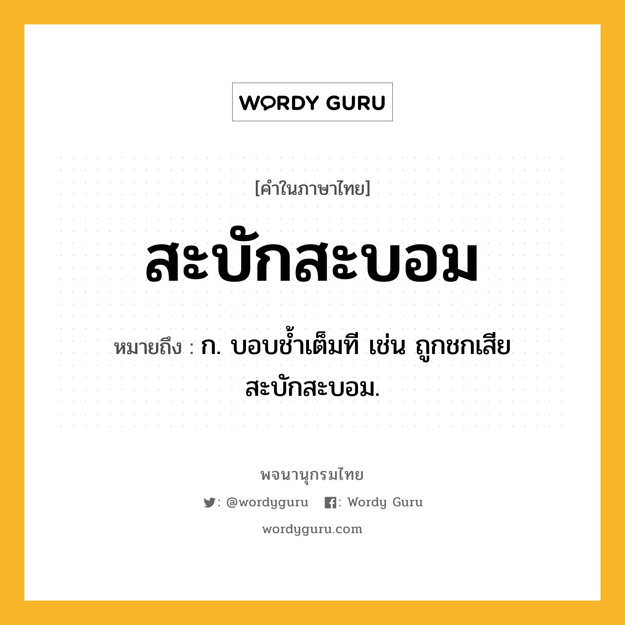 สะบักสะบอม หมายถึงอะไร?, คำในภาษาไทย สะบักสะบอม หมายถึง ก. บอบชํ้าเต็มที เช่น ถูกชกเสียสะบักสะบอม.