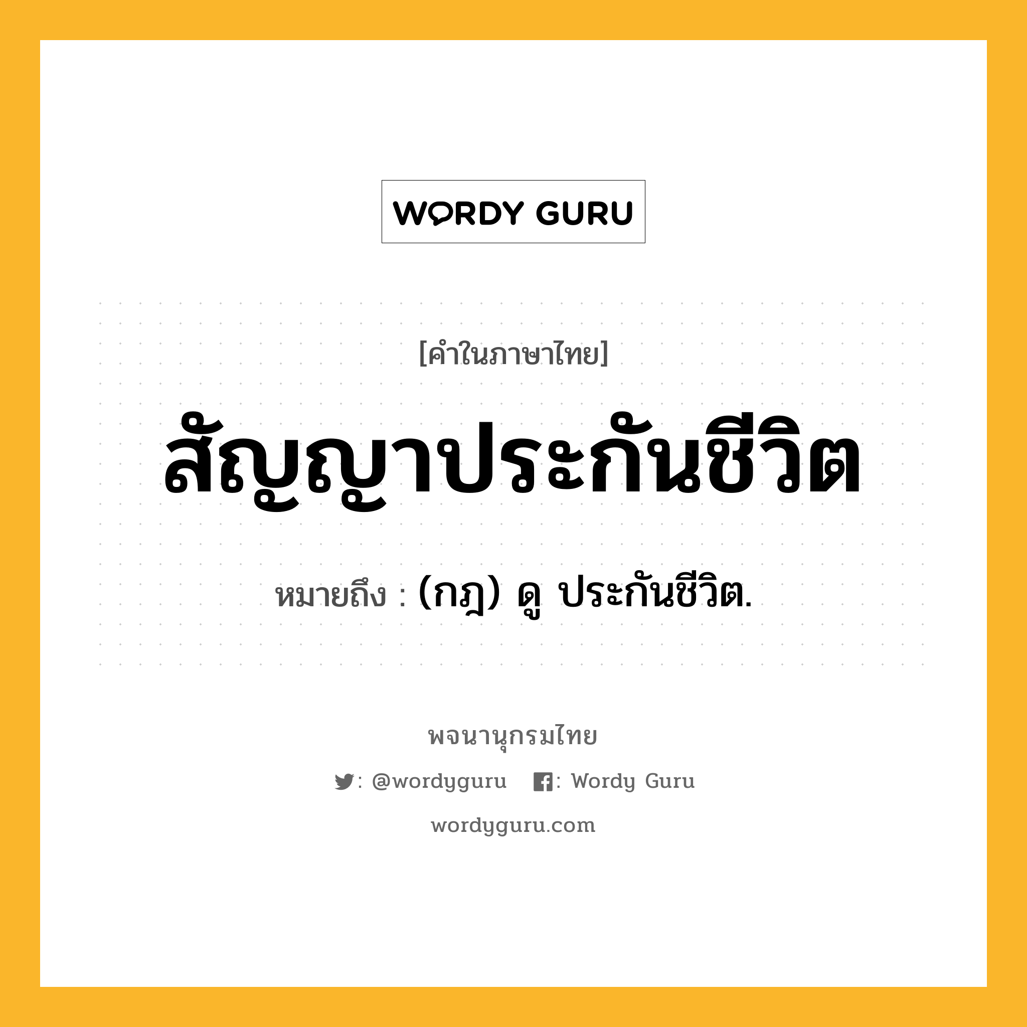 สัญญาประกันชีวิต หมายถึงอะไร?, คำในภาษาไทย สัญญาประกันชีวิต หมายถึง (กฎ) ดู ประกันชีวิต.