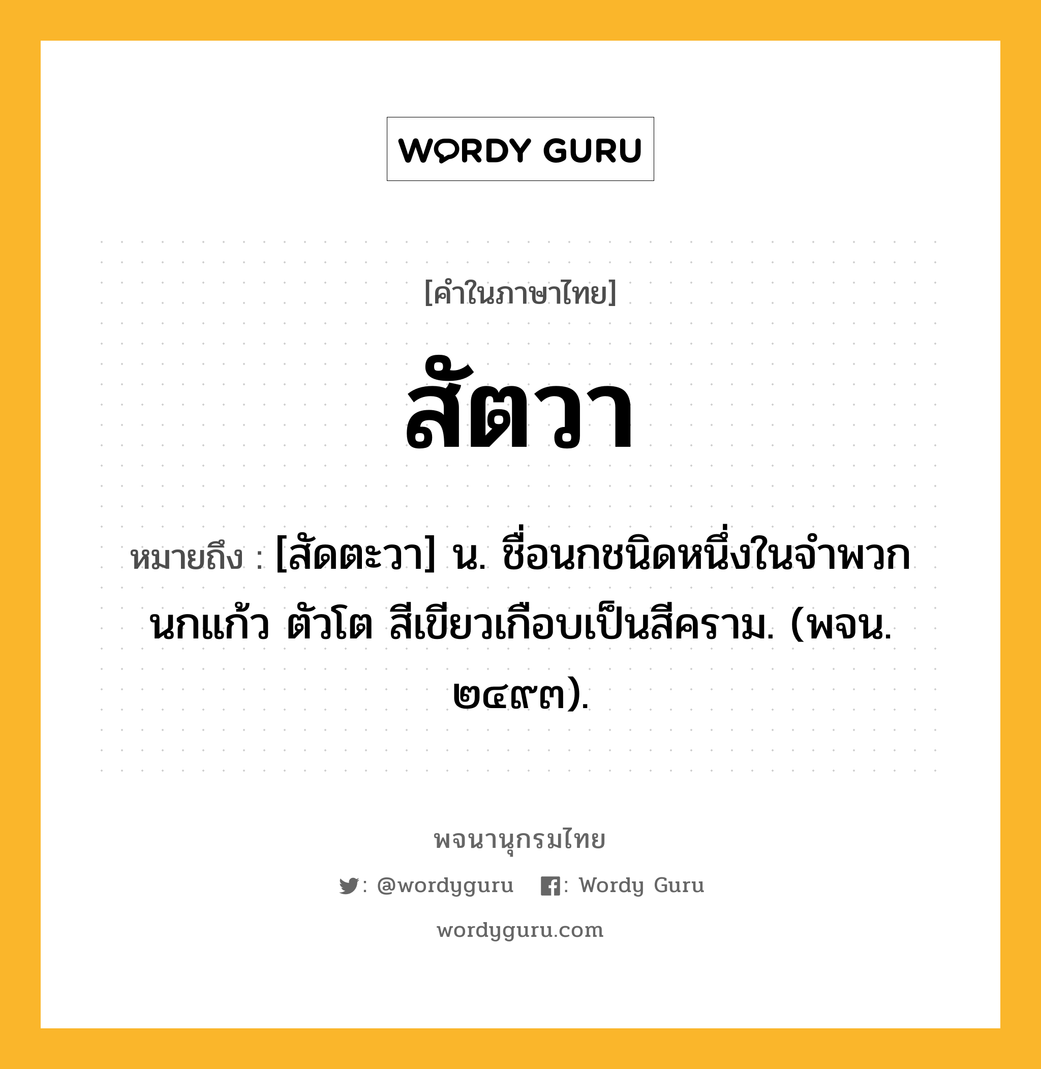 สัตวา หมายถึงอะไร?, คำในภาษาไทย สัตวา หมายถึง [สัดตะวา] น. ชื่อนกชนิดหนึ่งในจําพวกนกแก้ว ตัวโต สีเขียวเกือบเป็นสีคราม. (พจน. ๒๔๙๓).