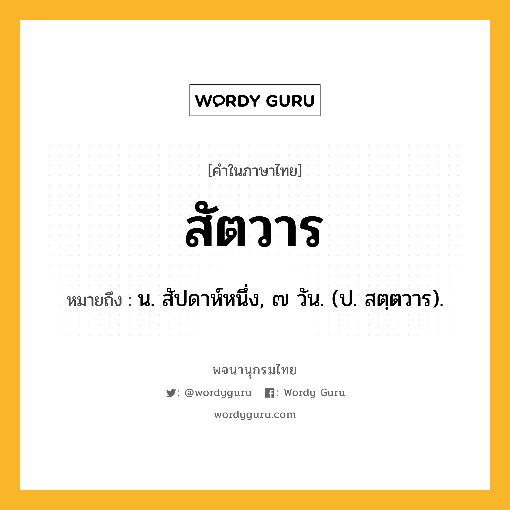 สัตวาร หมายถึงอะไร?, คำในภาษาไทย สัตวาร หมายถึง น. สัปดาห์หนึ่ง, ๗ วัน. (ป. สตฺตวาร).