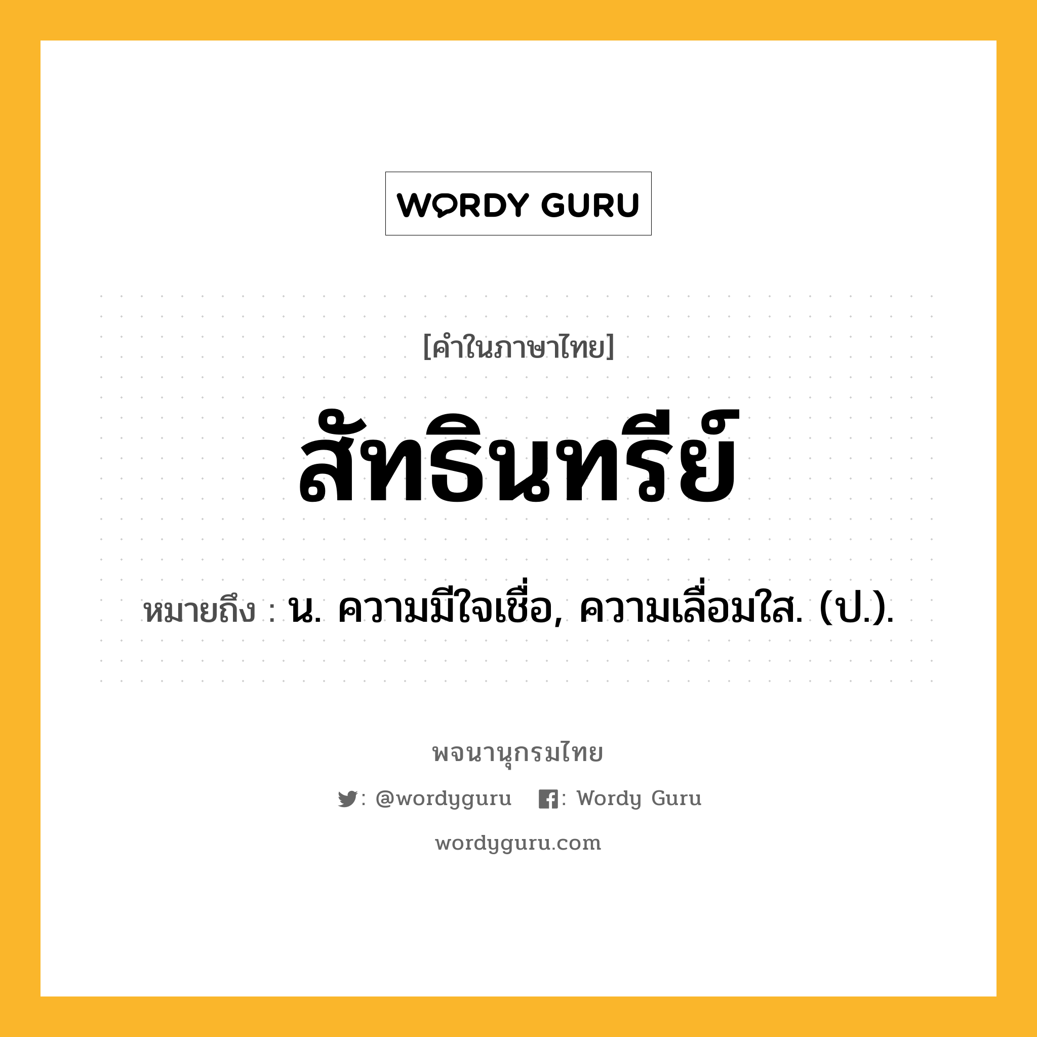 สัทธินทรีย์ หมายถึงอะไร?, คำในภาษาไทย สัทธินทรีย์ หมายถึง น. ความมีใจเชื่อ, ความเลื่อมใส. (ป.).