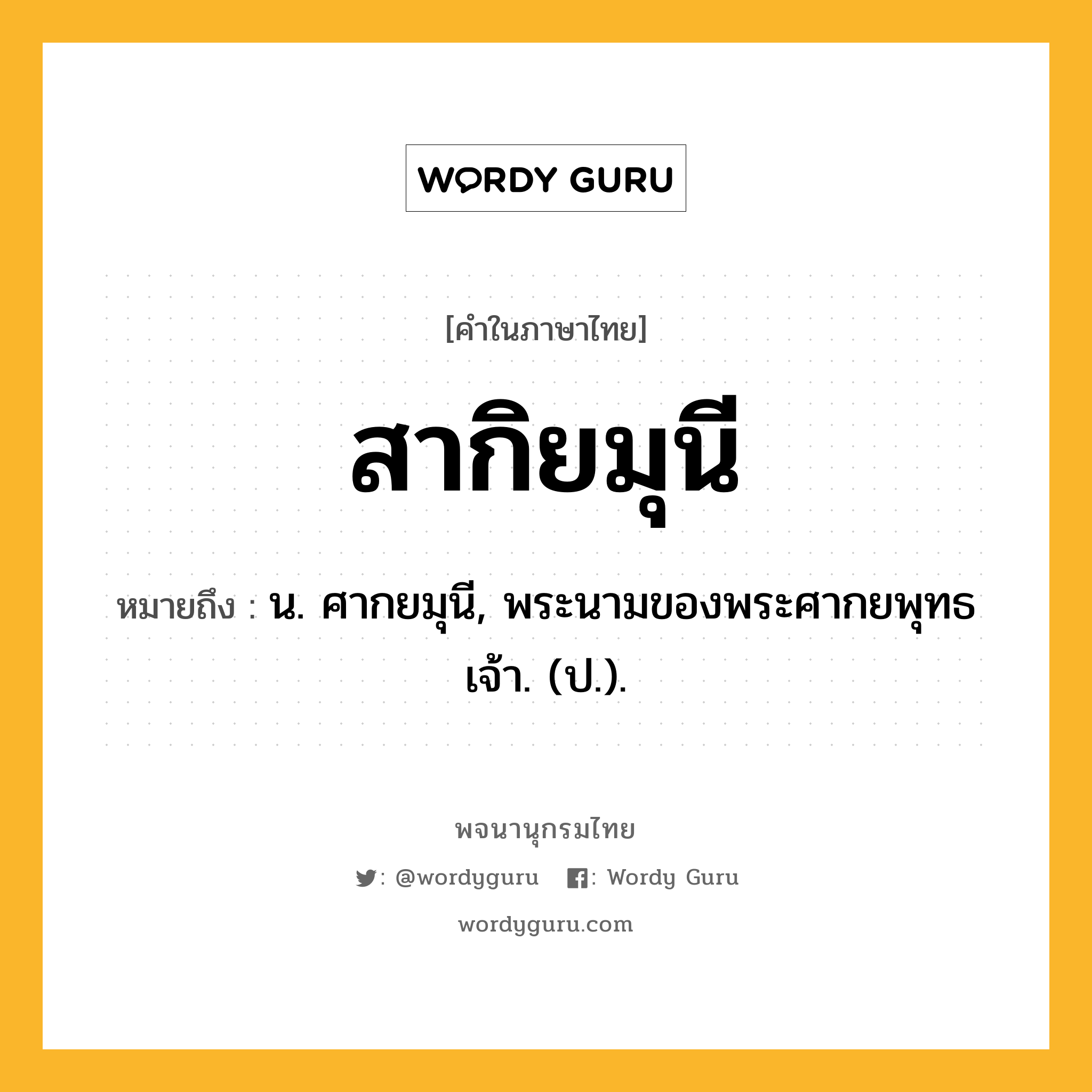 สากิยมุนี หมายถึงอะไร?, คำในภาษาไทย สากิยมุนี หมายถึง น. ศากยมุนี, พระนามของพระศากยพุทธเจ้า. (ป.).