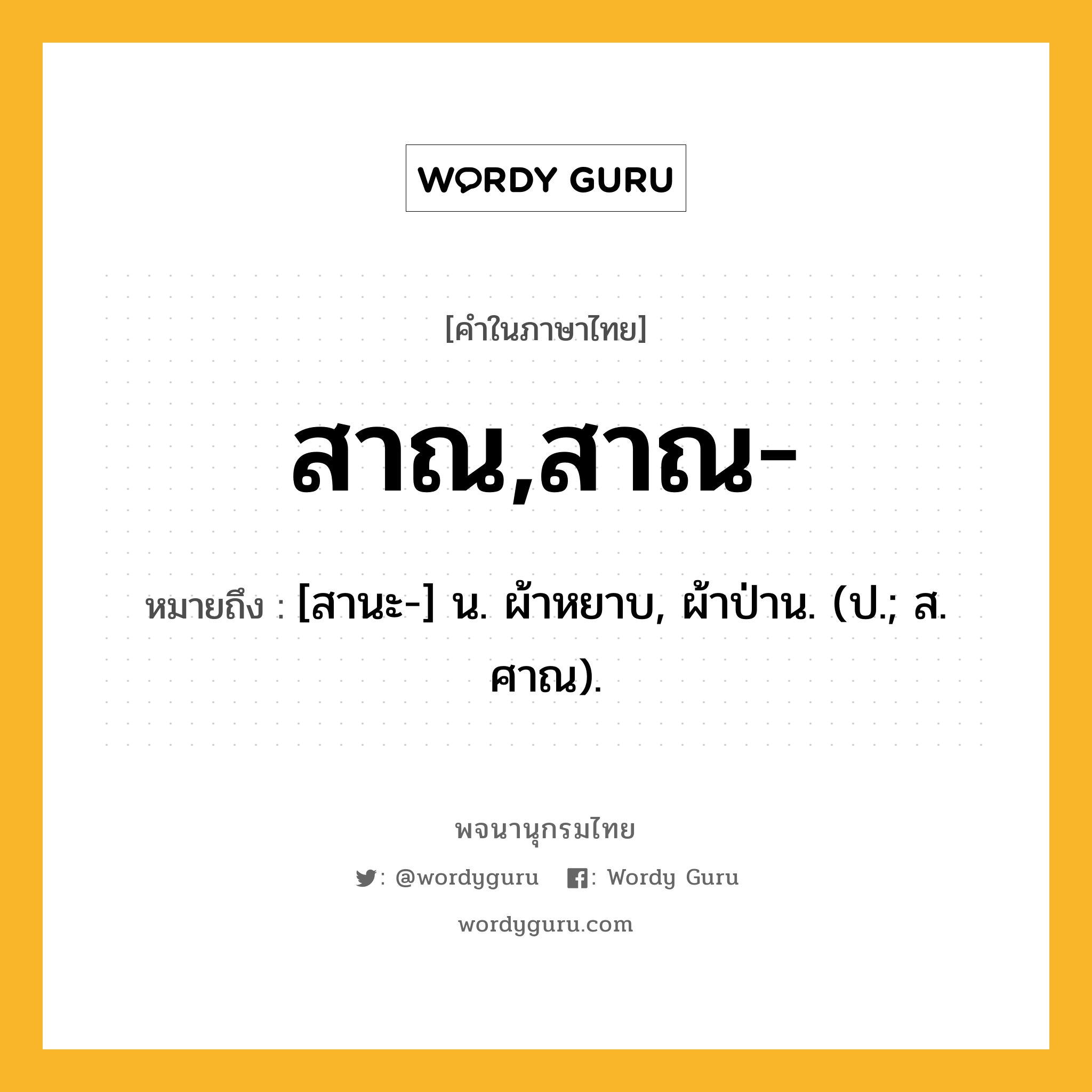 สาณ,สาณ- หมายถึงอะไร?, คำในภาษาไทย สาณ,สาณ- หมายถึง [สานะ-] น. ผ้าหยาบ, ผ้าป่าน. (ป.; ส. ศาณ).