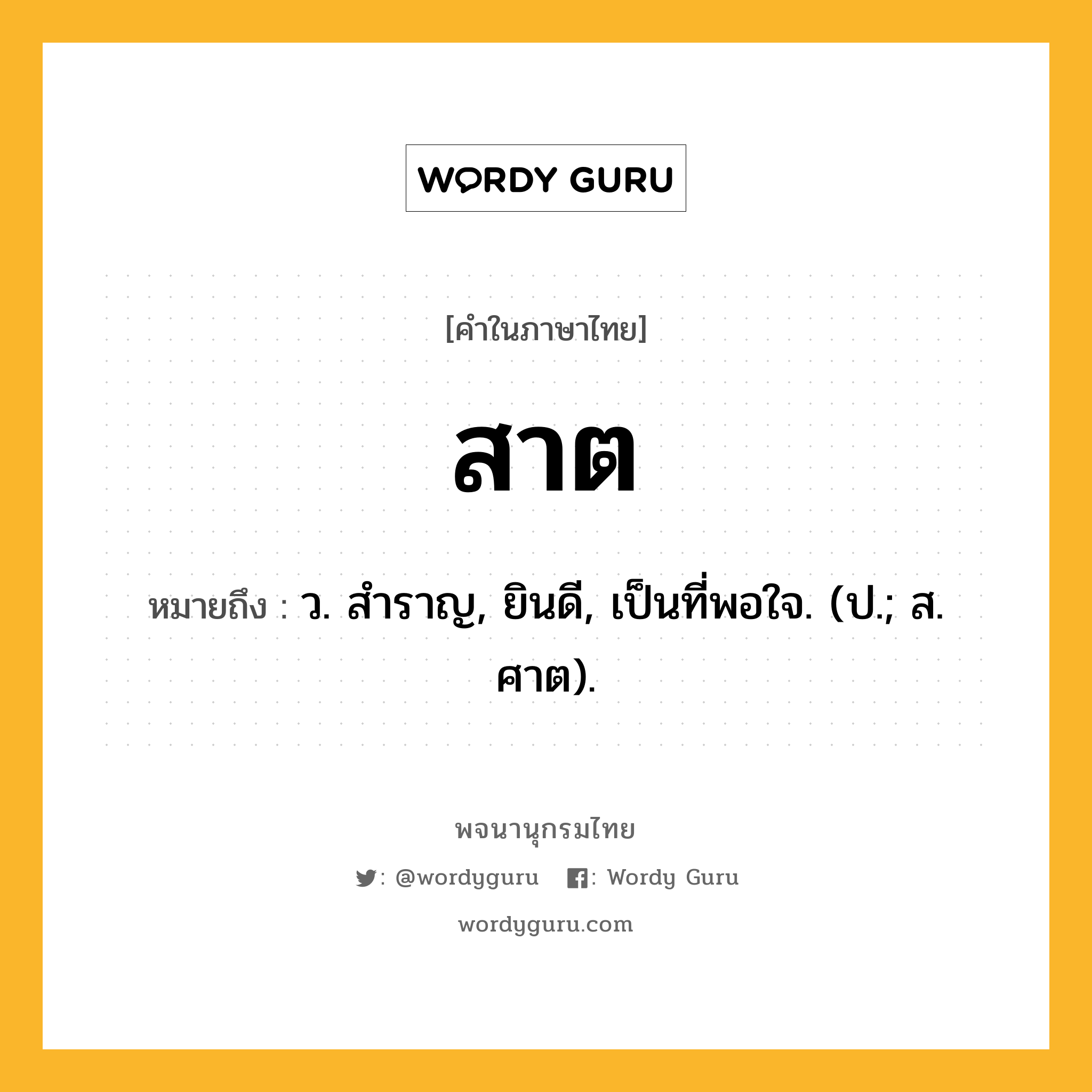 สาต หมายถึงอะไร?, คำในภาษาไทย สาต หมายถึง ว. สําราญ, ยินดี, เป็นที่พอใจ. (ป.; ส. ศาต).