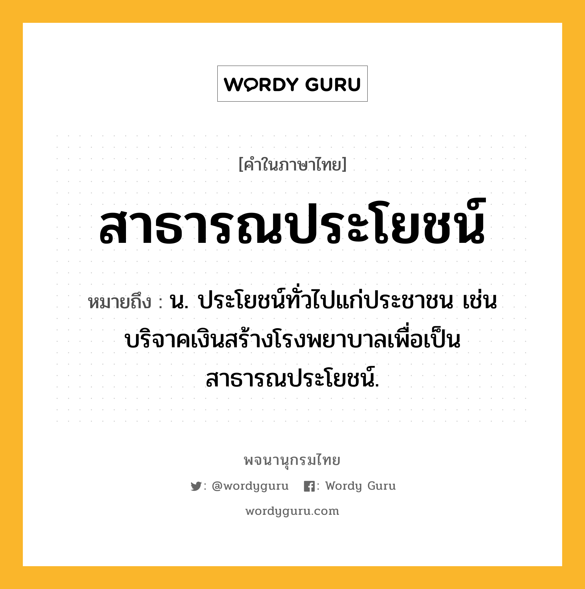 สาธารณประโยชน์ หมายถึงอะไร?, คำในภาษาไทย สาธารณประโยชน์ หมายถึง น. ประโยชน์ทั่วไปแก่ประชาชน เช่น บริจาคเงินสร้างโรงพยาบาลเพื่อเป็นสาธารณประโยชน์.