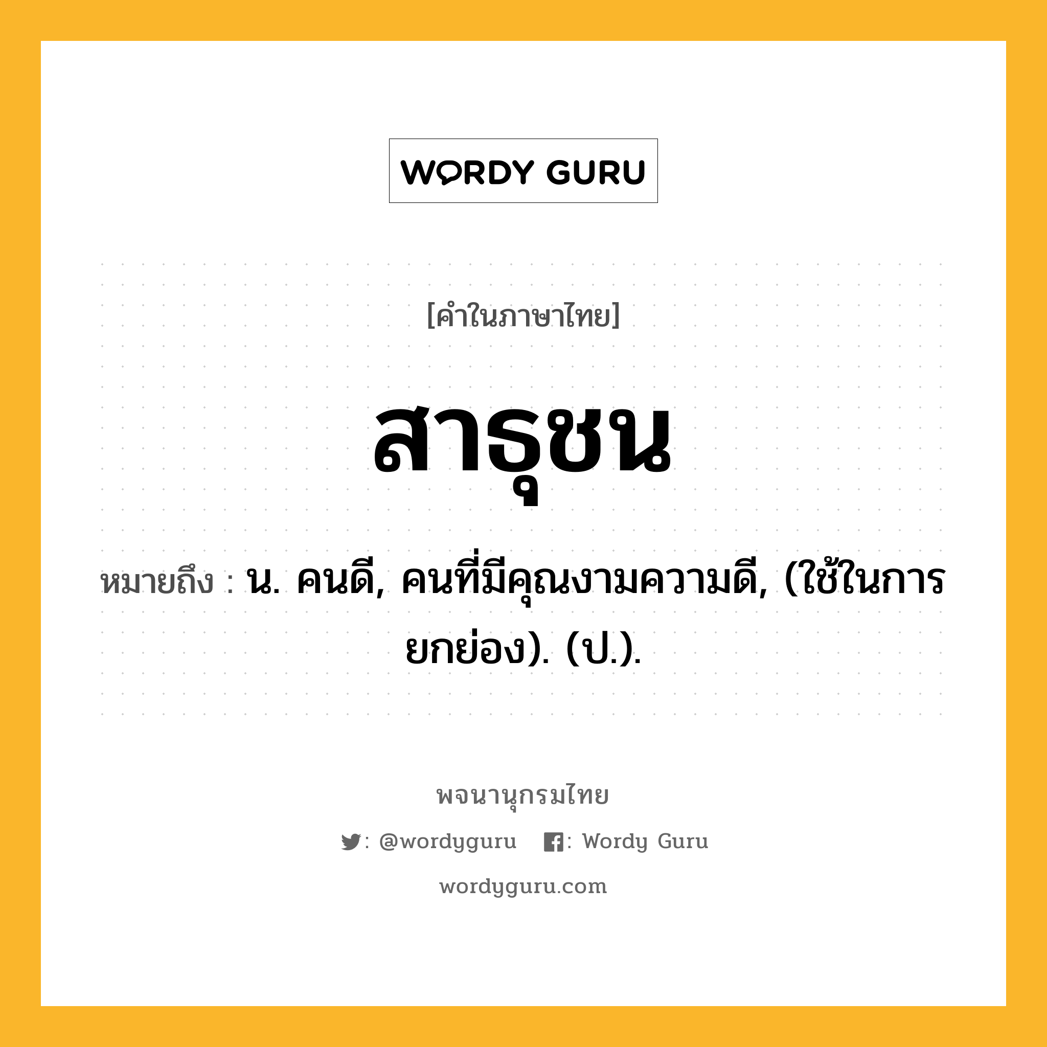 สาธุชน หมายถึงอะไร?, คำในภาษาไทย สาธุชน หมายถึง น. คนดี, คนที่มีคุณงามความดี, (ใช้ในการยกย่อง). (ป.).