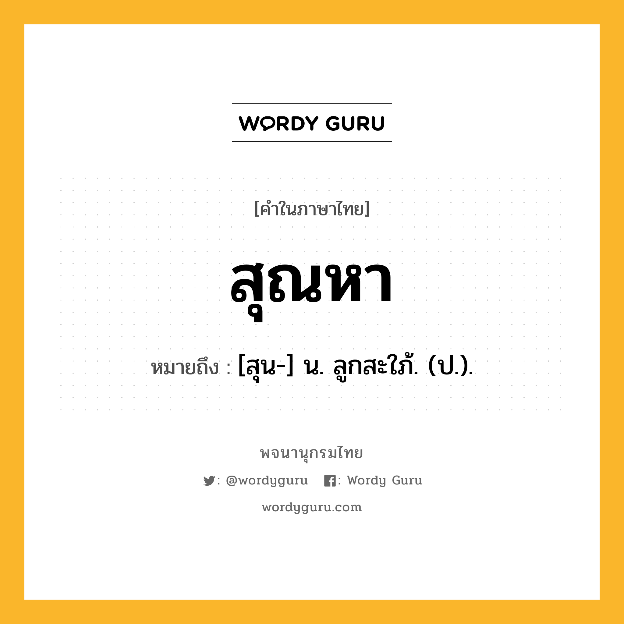 สุณหา หมายถึงอะไร?, คำในภาษาไทย สุณหา หมายถึง [สุน-] น. ลูกสะใภ้. (ป.).