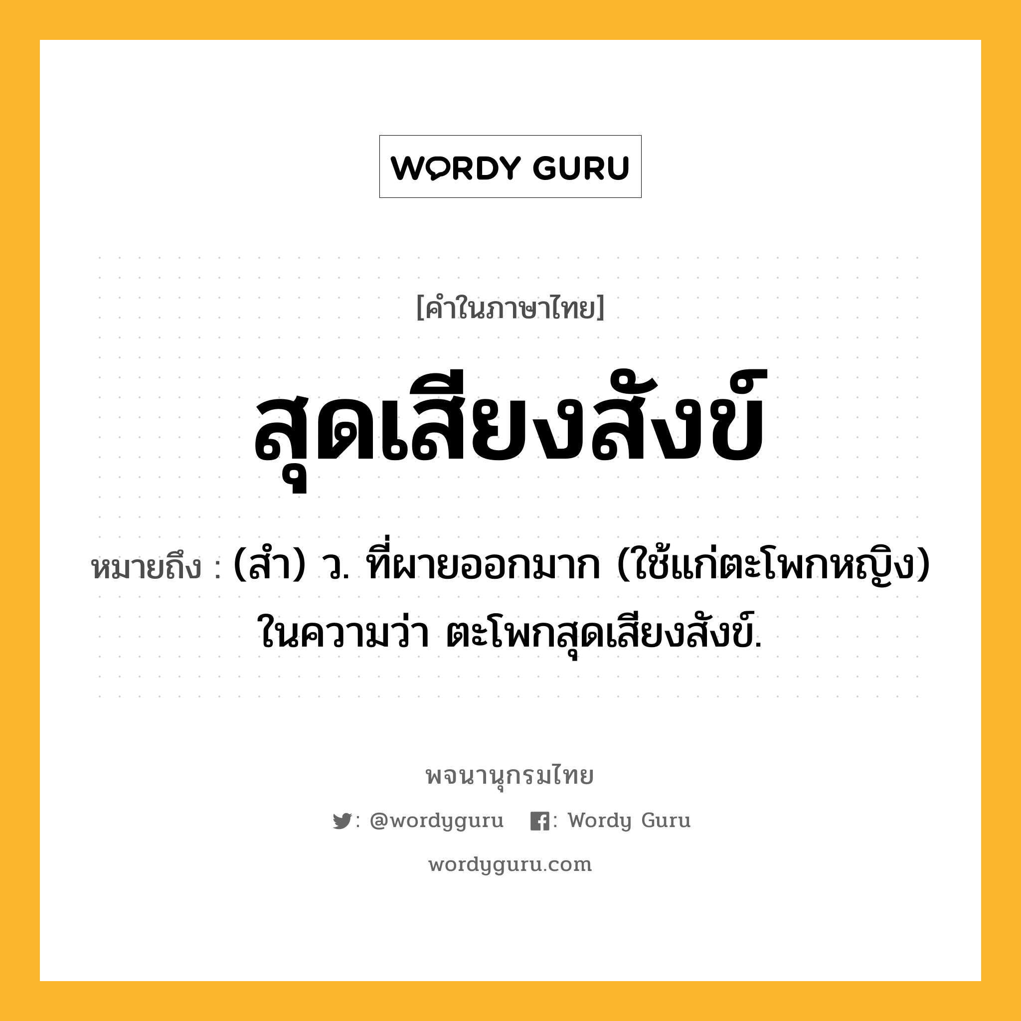 สุดเสียงสังข์ หมายถึงอะไร?, คำในภาษาไทย สุดเสียงสังข์ หมายถึง (สำ) ว. ที่ผายออกมาก (ใช้แก่ตะโพกหญิง) ในความว่า ตะโพกสุดเสียงสังข์.