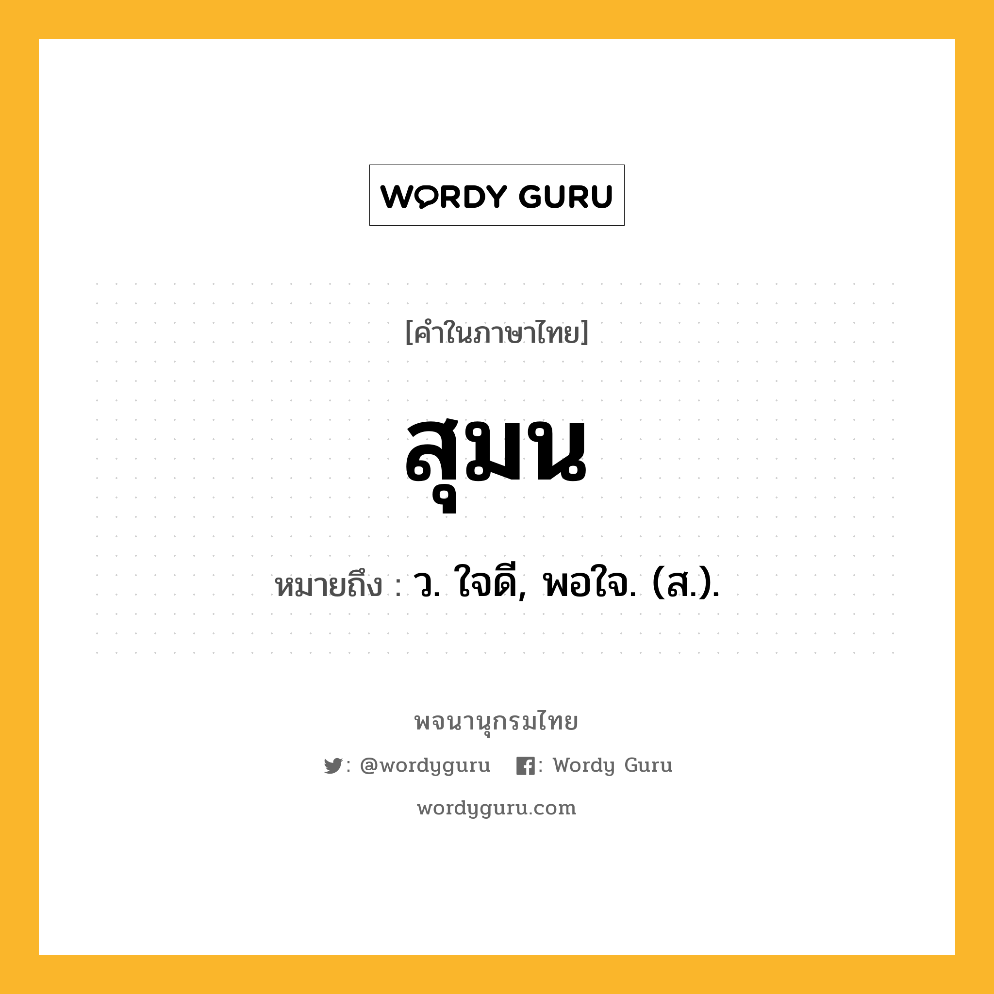 สุมน หมายถึงอะไร?, คำในภาษาไทย สุมน หมายถึง ว. ใจดี, พอใจ. (ส.).