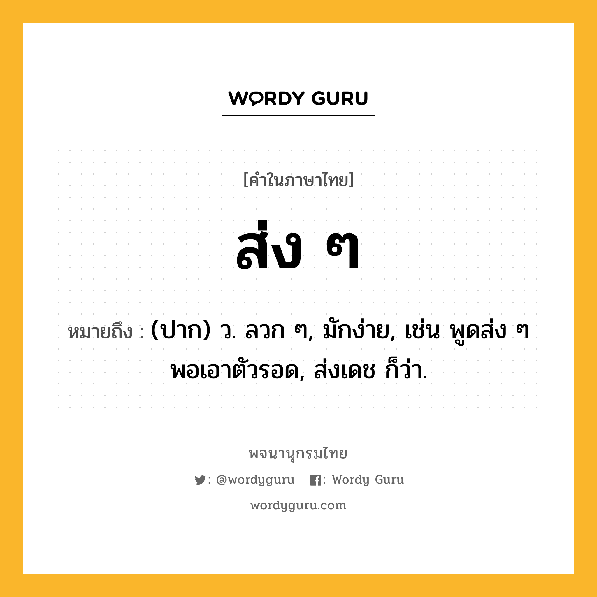 ส่ง ๆ หมายถึงอะไร?, คำในภาษาไทย ส่ง ๆ หมายถึง (ปาก) ว. ลวก ๆ, มักง่าย, เช่น พูดส่ง ๆ พอเอาตัวรอด, ส่งเดช ก็ว่า.