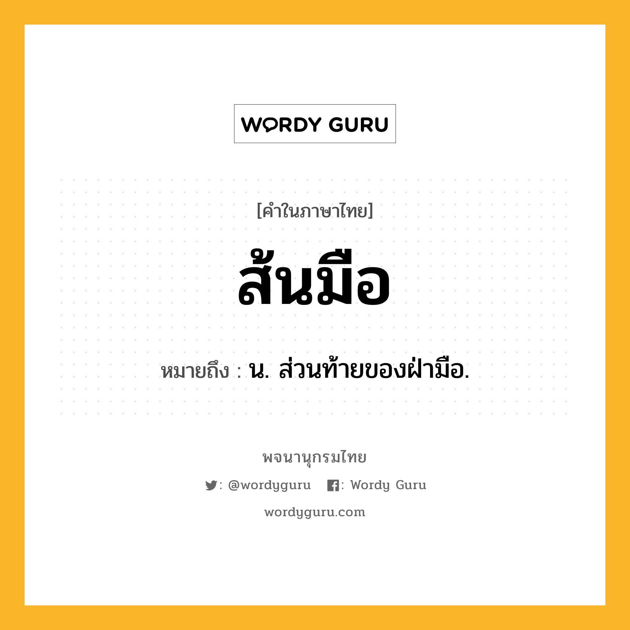 ส้นมือ หมายถึงอะไร?, คำในภาษาไทย ส้นมือ หมายถึง น. ส่วนท้ายของฝ่ามือ.