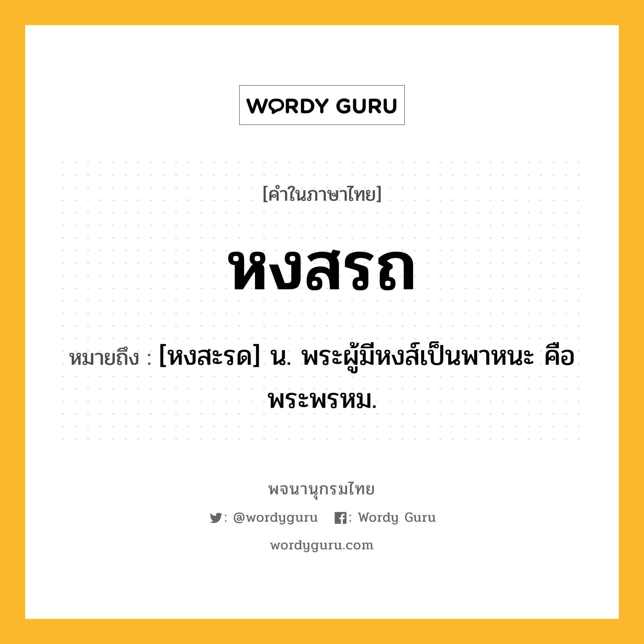 หงสรถ หมายถึงอะไร?, คำในภาษาไทย หงสรถ หมายถึง [หงสะรด] น. พระผู้มีหงส์เป็นพาหนะ คือ พระพรหม.