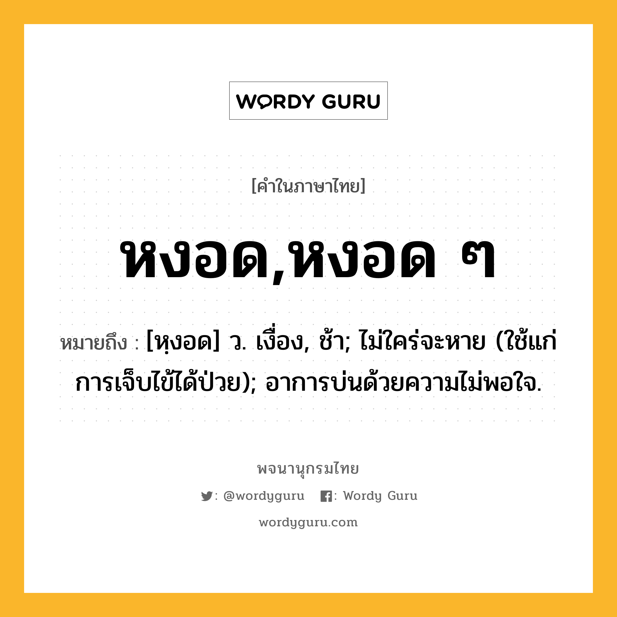 หงอด,หงอด ๆ หมายถึงอะไร?, คำในภาษาไทย หงอด,หงอด ๆ หมายถึง [หฺงอด] ว. เงื่อง, ช้า; ไม่ใคร่จะหาย (ใช้แก่การเจ็บไข้ได้ป่วย); อาการบ่นด้วยความไม่พอใจ.