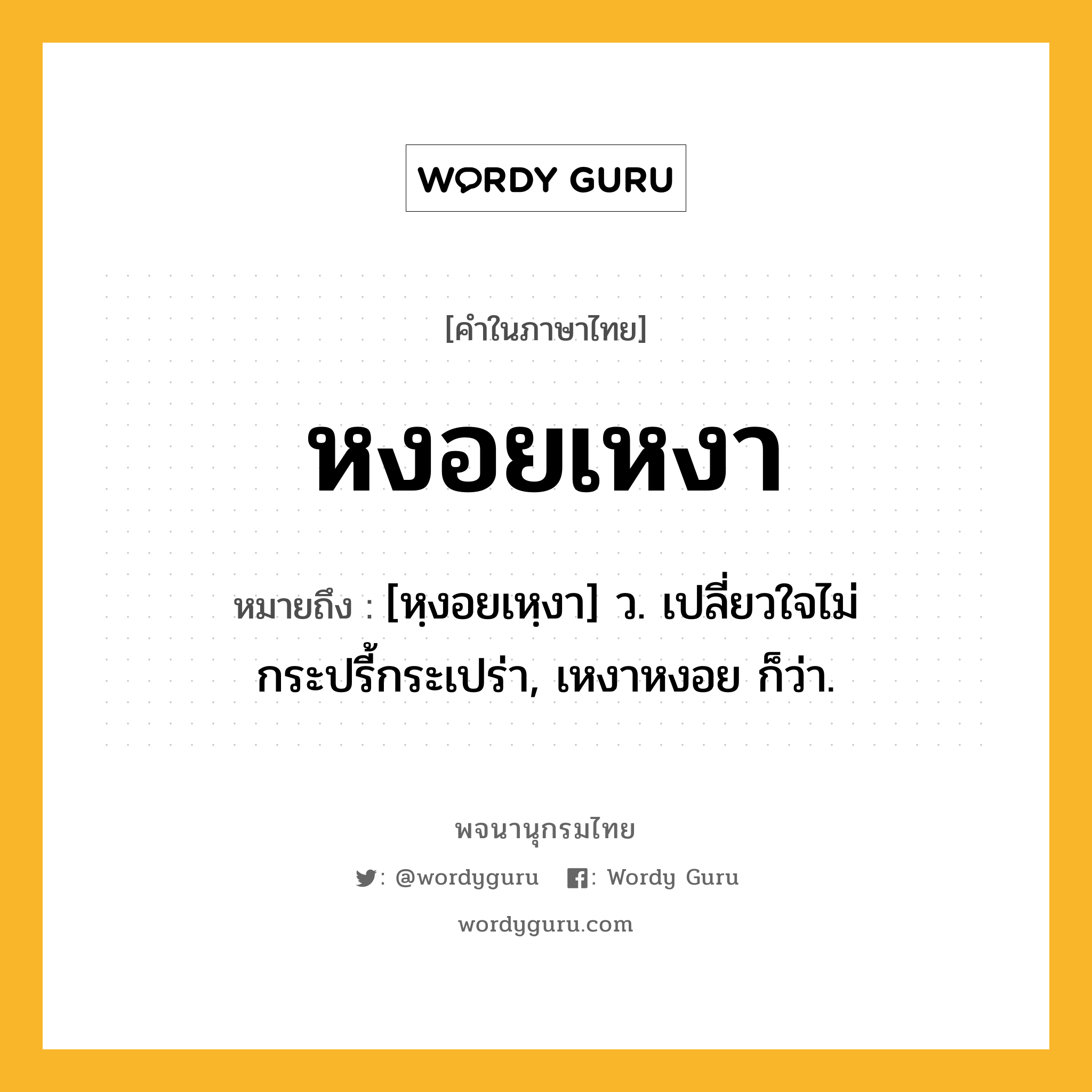 หงอยเหงา หมายถึงอะไร?, คำในภาษาไทย หงอยเหงา หมายถึง [หฺงอยเหฺงา] ว. เปลี่ยวใจไม่กระปรี้กระเปร่า, เหงาหงอย ก็ว่า.