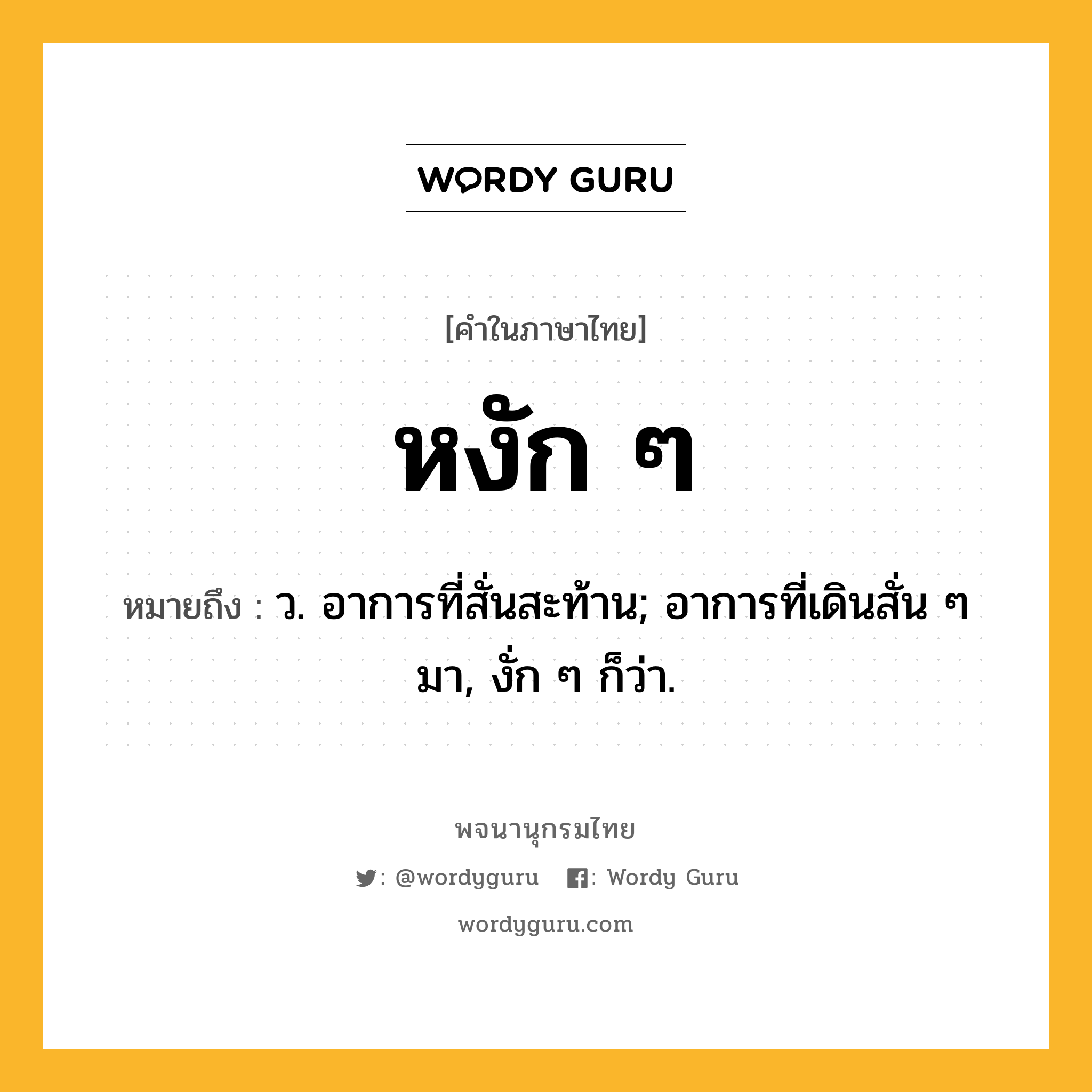 หงัก ๆ หมายถึงอะไร?, คำในภาษาไทย หงัก ๆ หมายถึง ว. อาการที่สั่นสะท้าน; อาการที่เดินสั่น ๆ มา, งั่ก ๆ ก็ว่า.