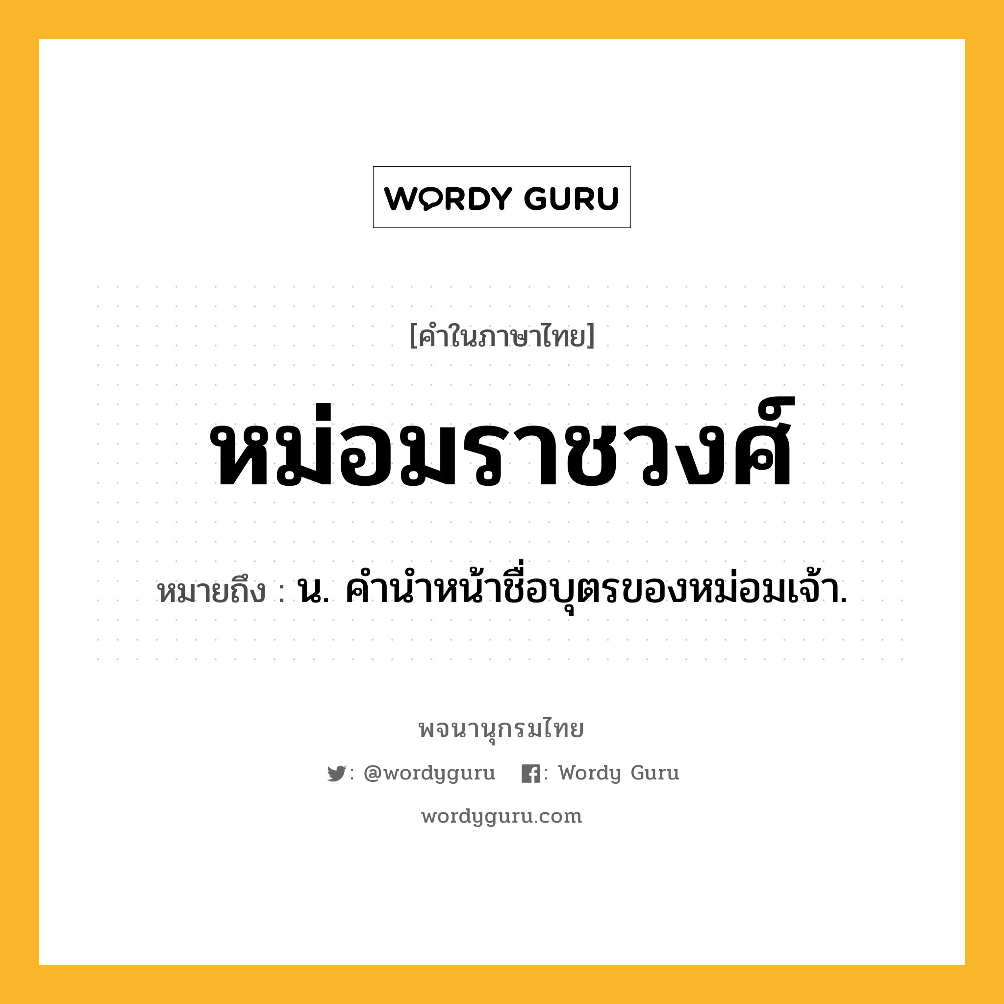 หม่อมราชวงศ์ หมายถึงอะไร?, คำในภาษาไทย หม่อมราชวงศ์ หมายถึง น. คํานําหน้าชื่อบุตรของหม่อมเจ้า.