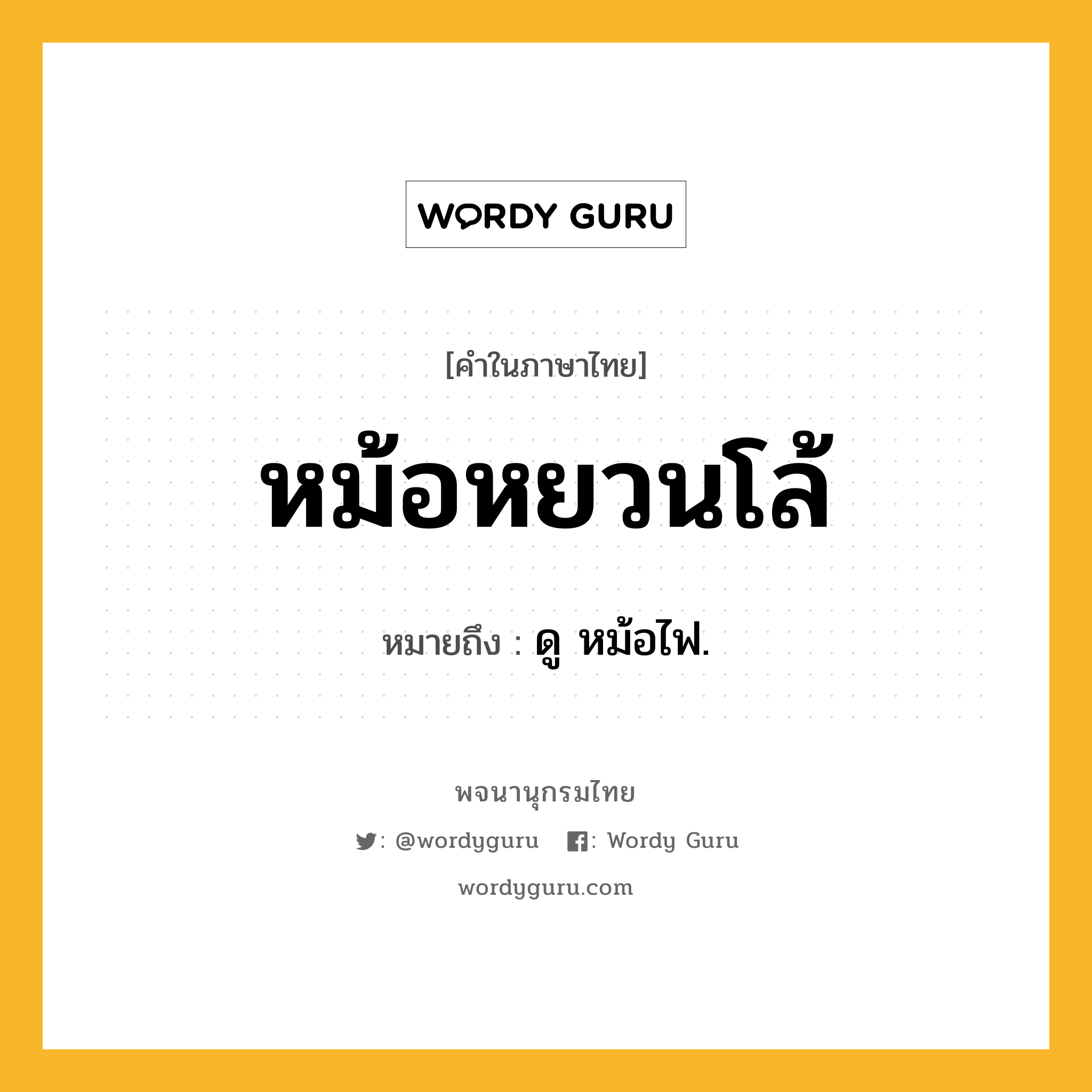 หม้อหยวนโล้ หมายถึงอะไร?, คำในภาษาไทย หม้อหยวนโล้ หมายถึง ดู หม้อไฟ.