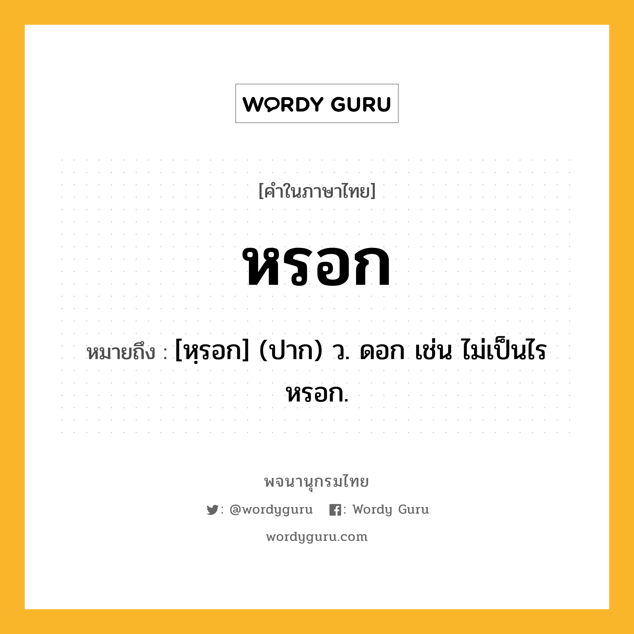 หรอก หมายถึงอะไร?, คำในภาษาไทย หรอก หมายถึง [หฺรอก] (ปาก) ว. ดอก เช่น ไม่เป็นไรหรอก.