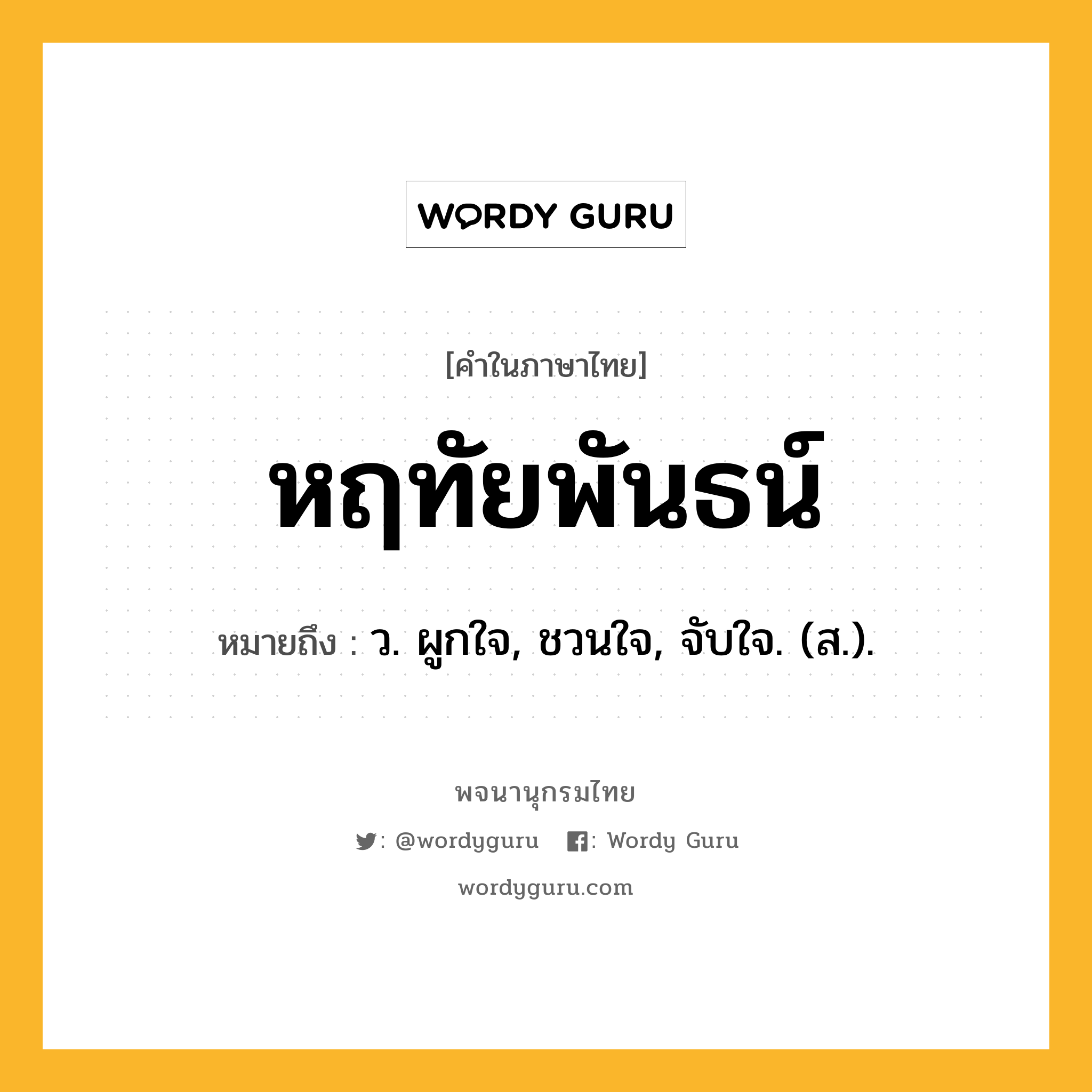 หฤทัยพันธน์ หมายถึงอะไร?, คำในภาษาไทย หฤทัยพันธน์ หมายถึง ว. ผูกใจ, ชวนใจ, จับใจ. (ส.).