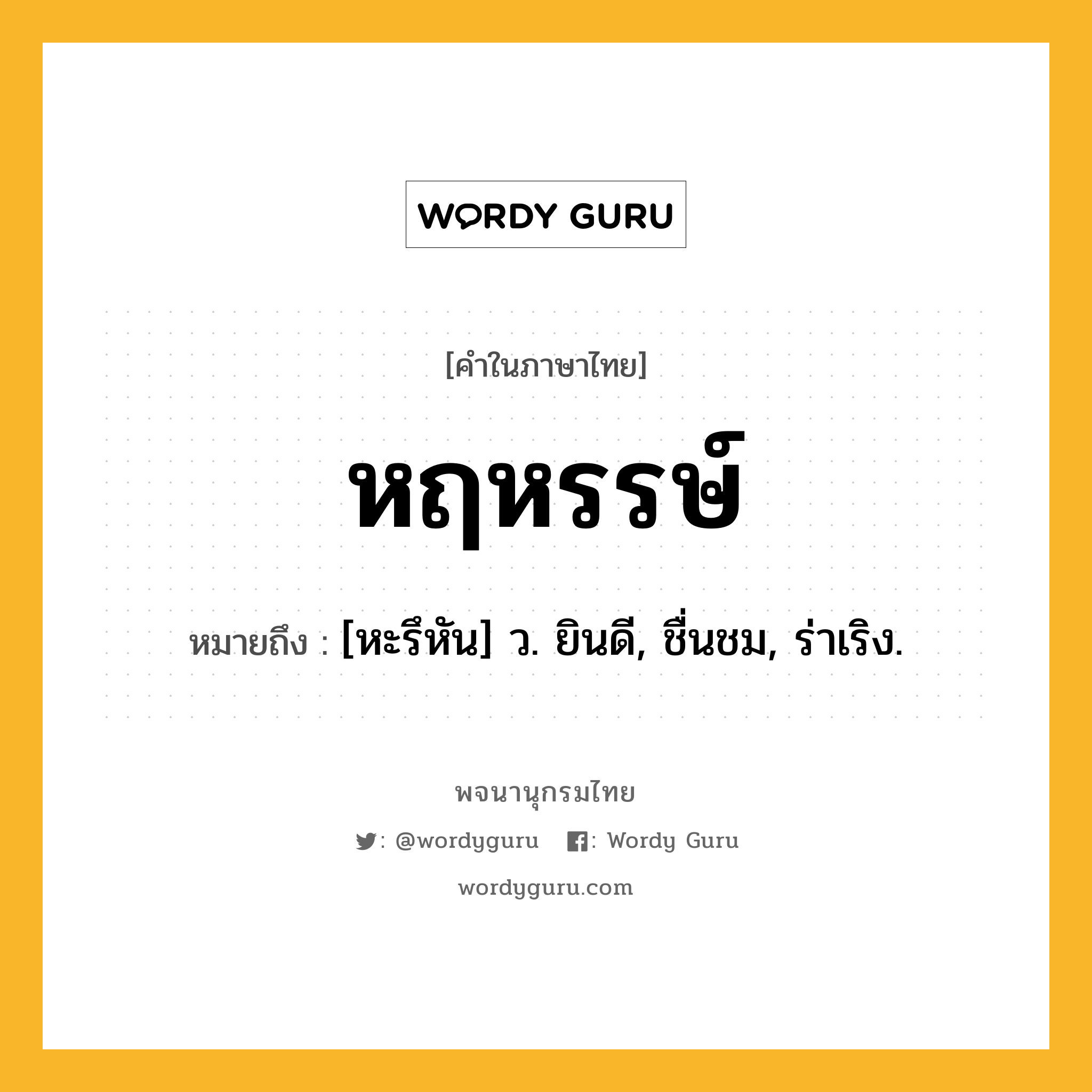 หฤหรรษ์ หมายถึงอะไร?, คำในภาษาไทย หฤหรรษ์ หมายถึง [หะรึหัน] ว. ยินดี, ชื่นชม, ร่าเริง.