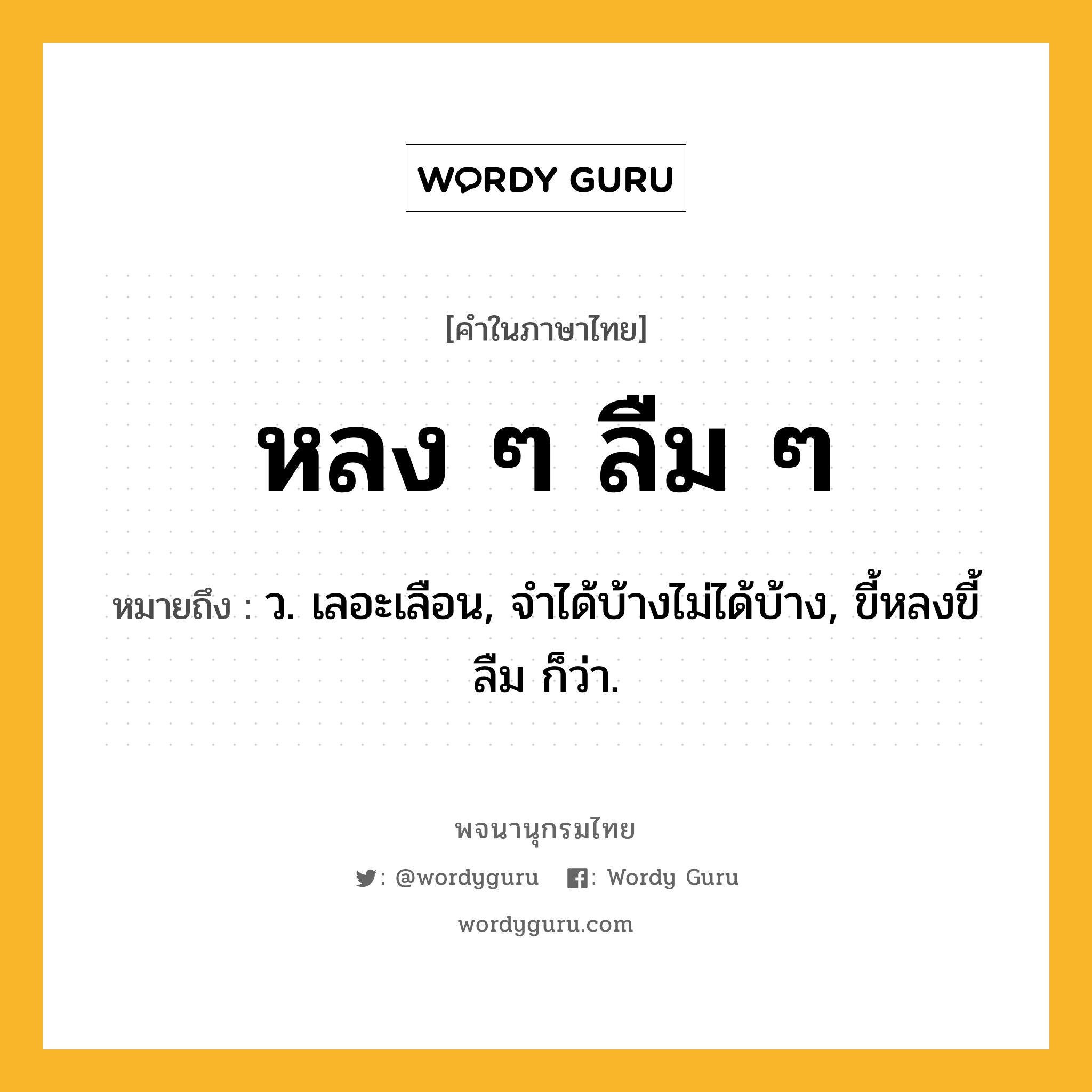 หลง ๆ ลืม ๆ หมายถึงอะไร?, คำในภาษาไทย หลง ๆ ลืม ๆ หมายถึง ว. เลอะเลือน, จำได้บ้างไม่ได้บ้าง, ขี้หลงขี้ลืม ก็ว่า.