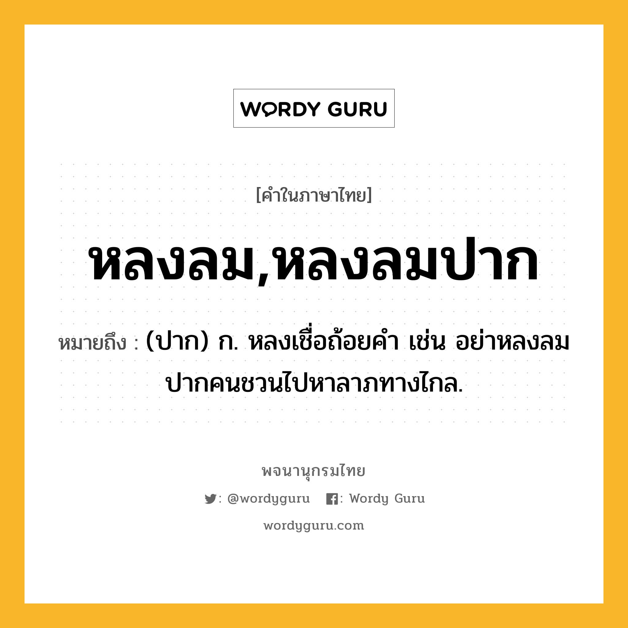 หลงลม,หลงลมปาก หมายถึงอะไร?, คำในภาษาไทย หลงลม,หลงลมปาก หมายถึง (ปาก) ก. หลงเชื่อถ้อยคำ เช่น อย่าหลงลมปากคนชวนไปหาลาภทางไกล.