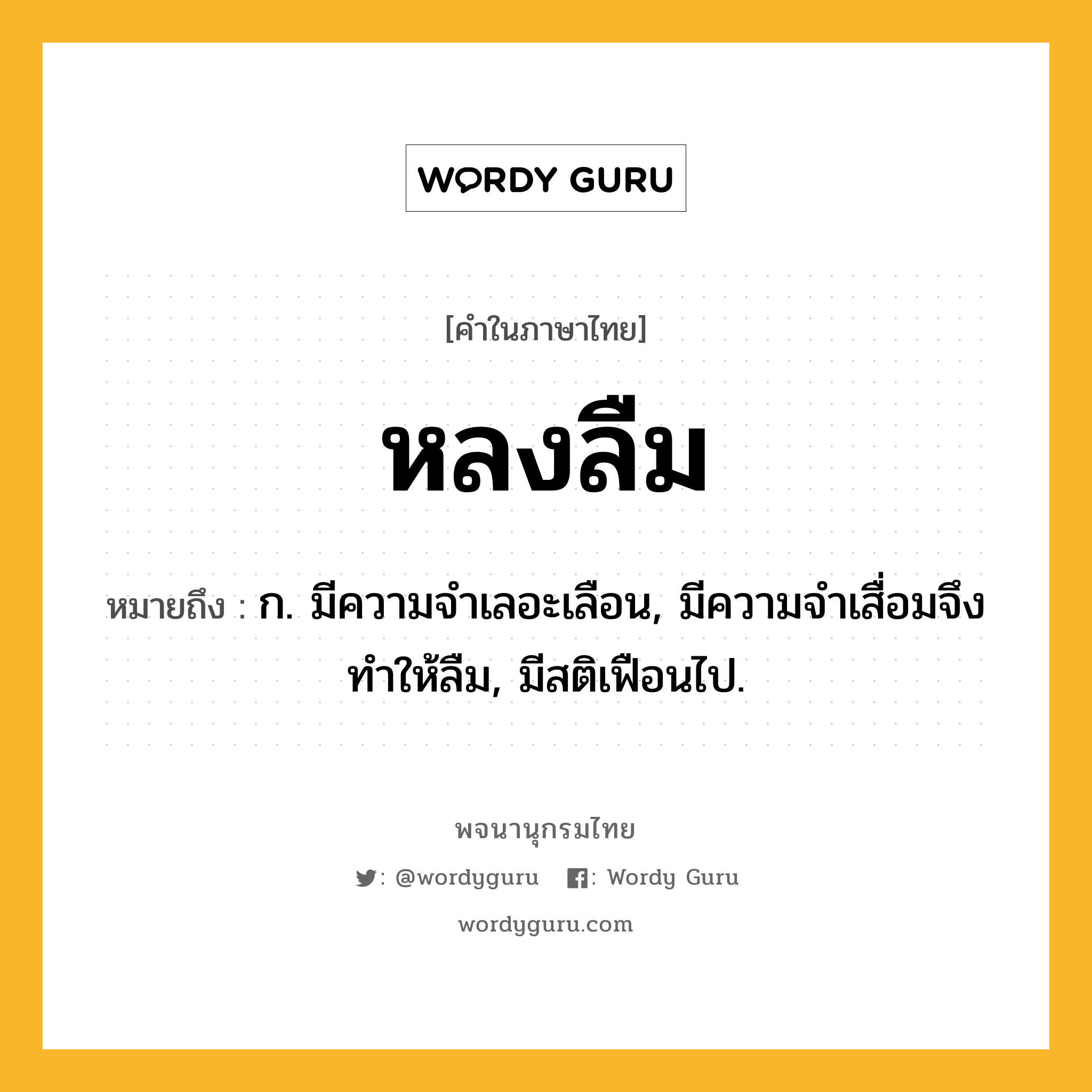 หลงลืม หมายถึงอะไร?, คำในภาษาไทย หลงลืม หมายถึง ก. มีความจำเลอะเลือน, มีความจำเสื่อมจึงทำให้ลืม, มีสติเฟือนไป.