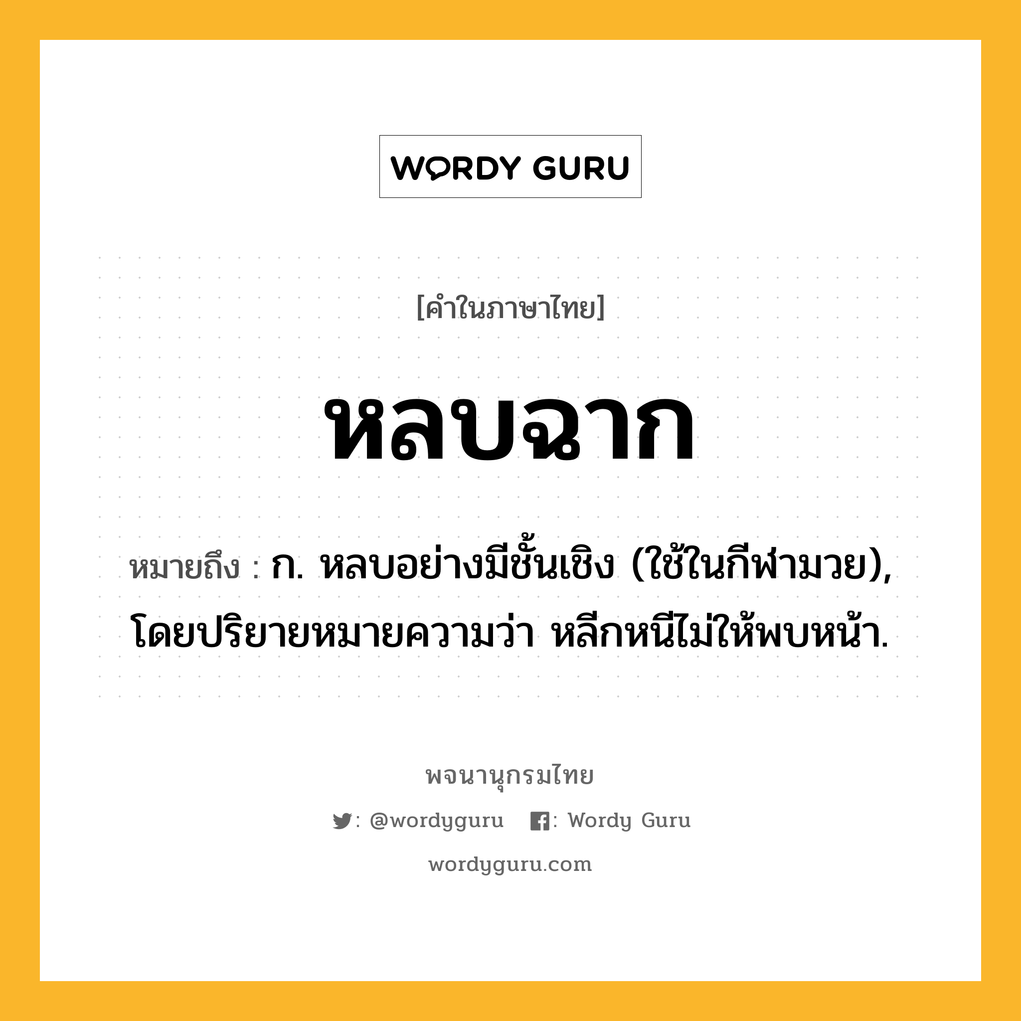 หลบฉาก หมายถึงอะไร?, คำในภาษาไทย หลบฉาก หมายถึง ก. หลบอย่างมีชั้นเชิง (ใช้ในกีฬามวย), โดยปริยายหมายความว่า หลีกหนีไม่ให้พบหน้า.