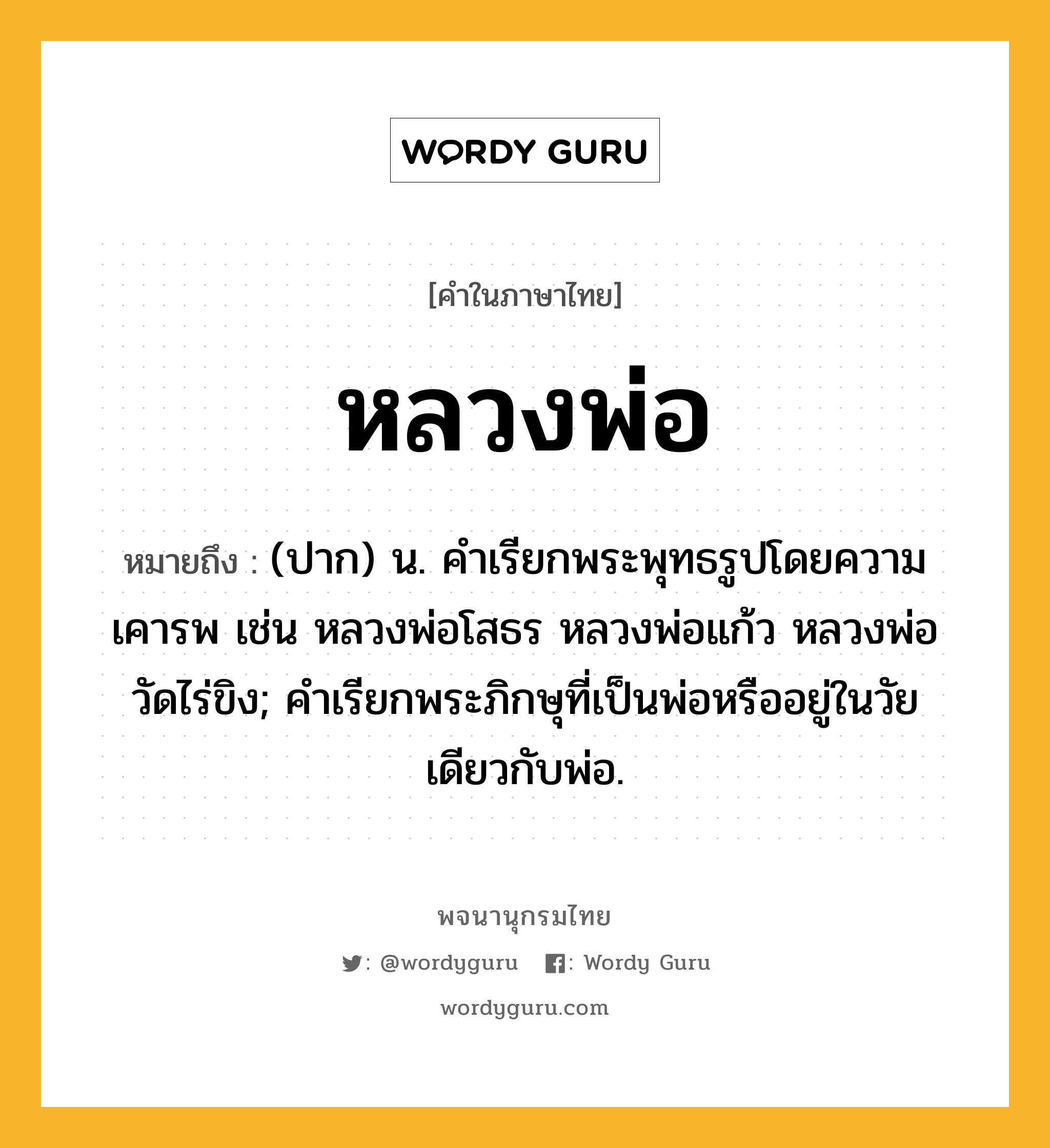 หลวงพ่อ หมายถึงอะไร?, คำในภาษาไทย หลวงพ่อ หมายถึง (ปาก) น. คำเรียกพระพุทธรูปโดยความเคารพ เช่น หลวงพ่อโสธร หลวงพ่อแก้ว หลวงพ่อวัดไร่ขิง; คำเรียกพระภิกษุที่เป็นพ่อหรืออยู่ในวัยเดียวกับพ่อ.