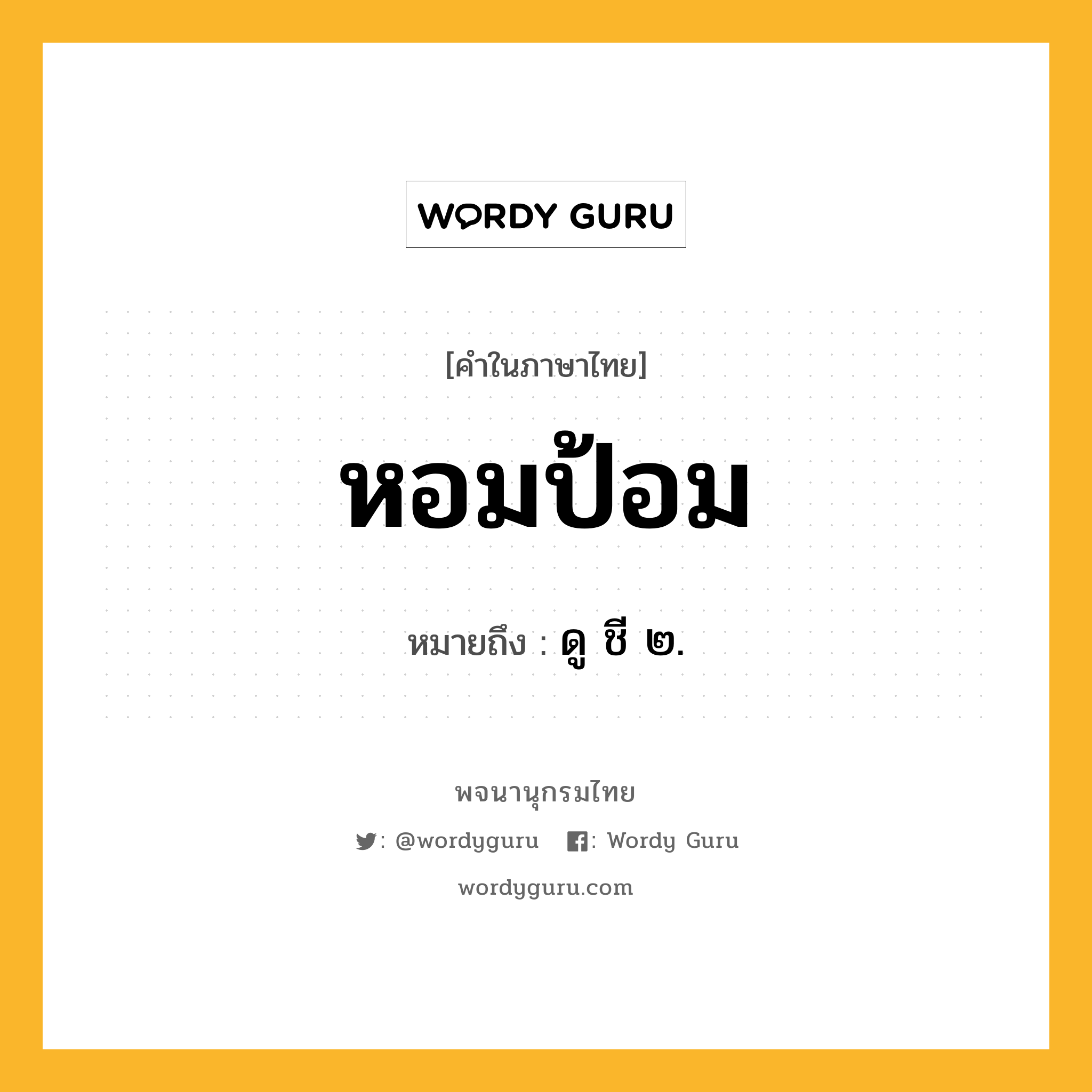 หอมป้อม หมายถึงอะไร?, คำในภาษาไทย หอมป้อม หมายถึง ดู ชี ๒.