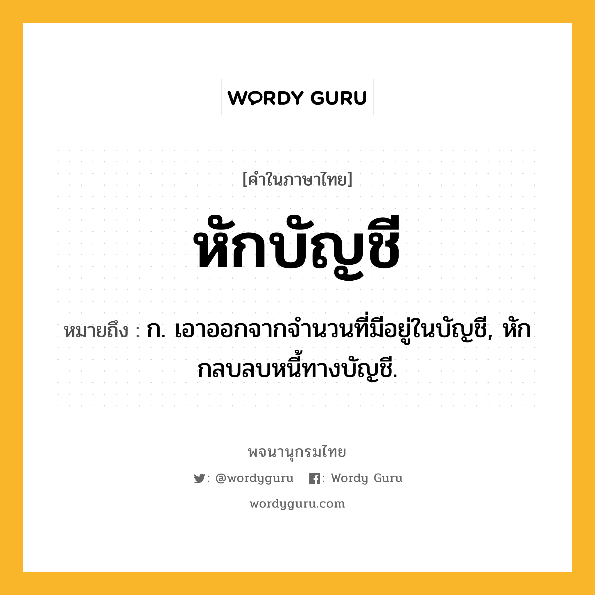 หักบัญชี หมายถึงอะไร?, คำในภาษาไทย หักบัญชี หมายถึง ก. เอาออกจากจํานวนที่มีอยู่ในบัญชี, หักกลบลบหนี้ทางบัญชี.