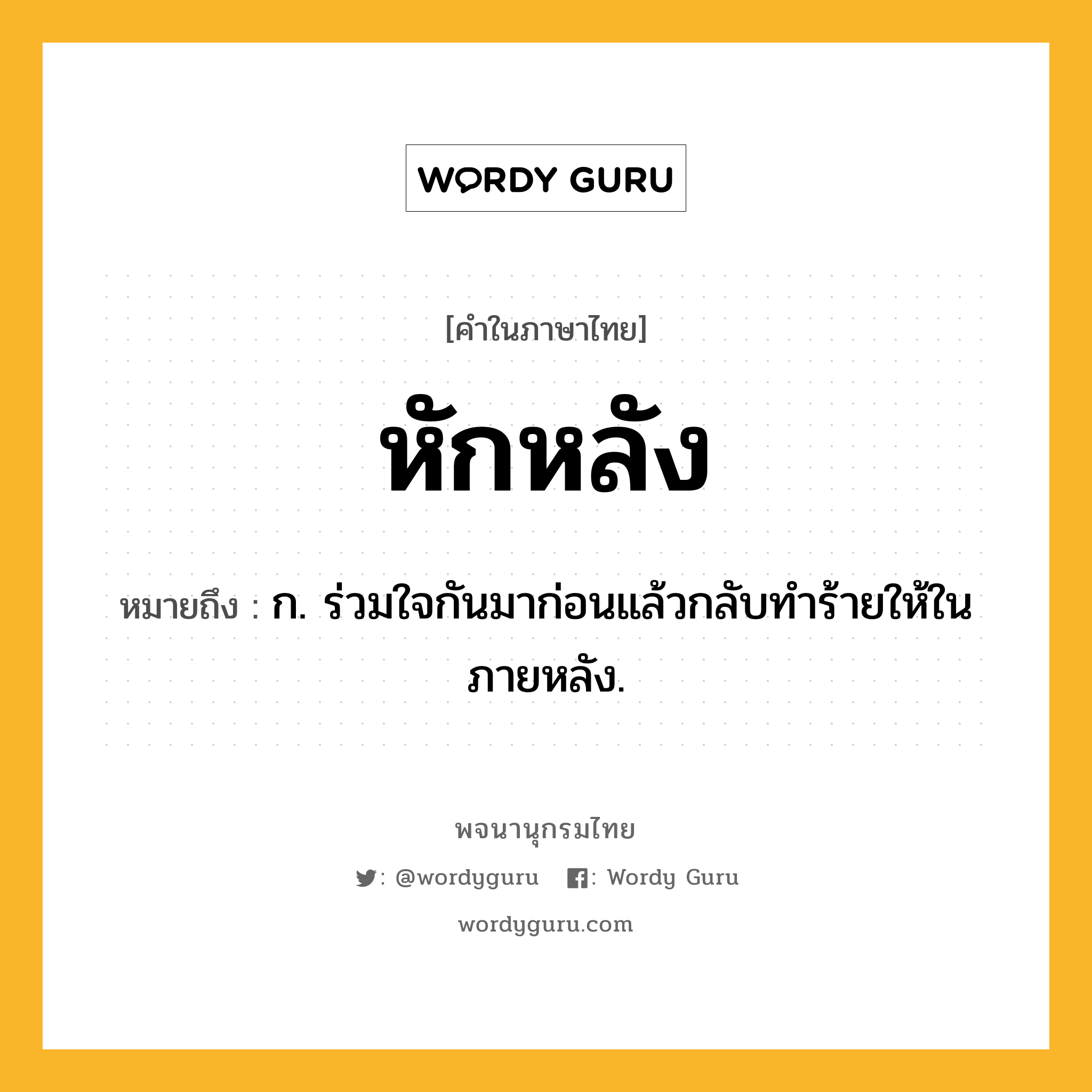 หักหลัง หมายถึงอะไร?, คำในภาษาไทย หักหลัง หมายถึง ก. ร่วมใจกันมาก่อนแล้วกลับทําร้ายให้ในภายหลัง.